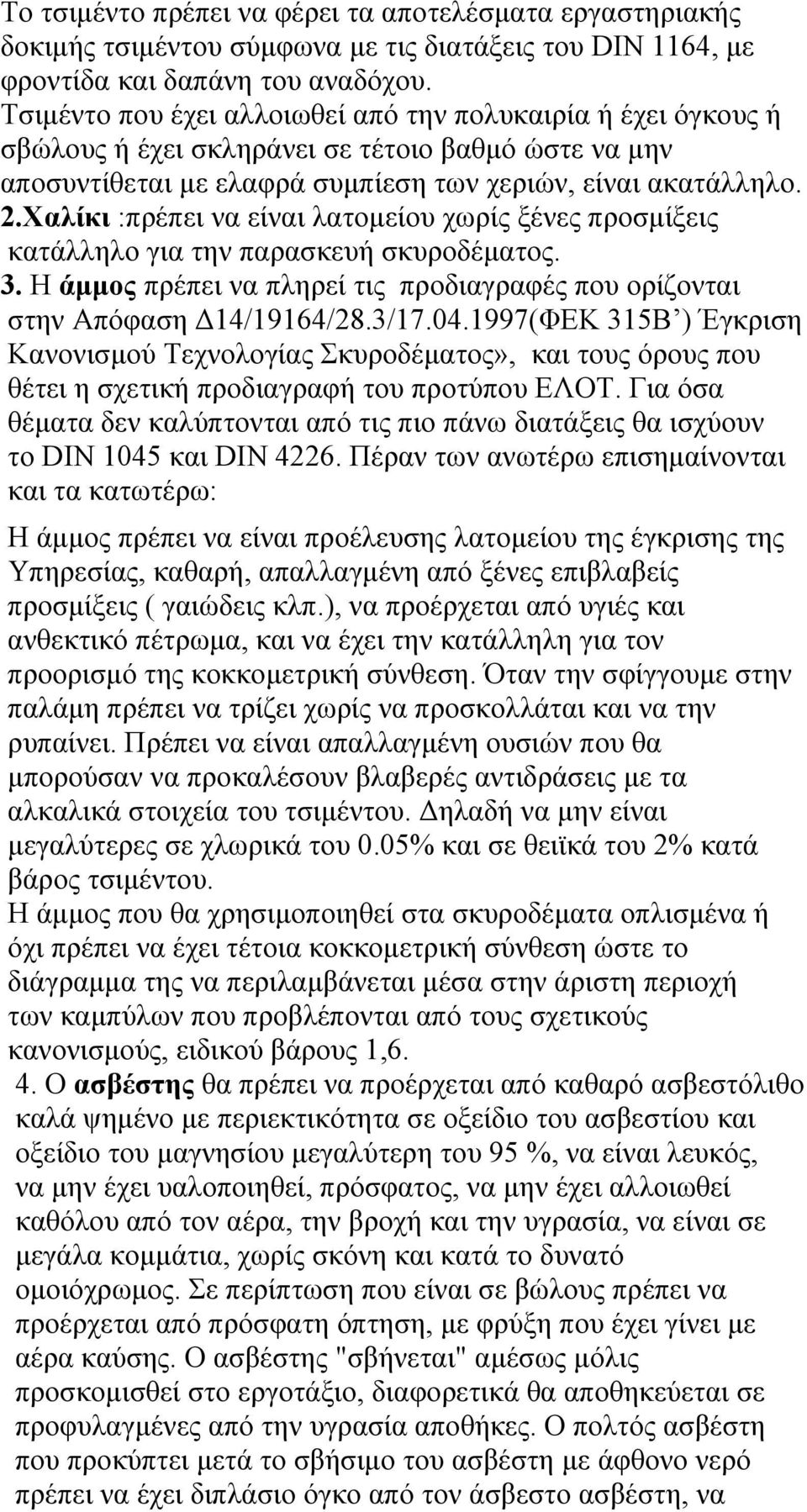 Χαλίκι :πρέπει να είναι λατομείου χωρίς ξένες προσμίξεις κατάλληλο για την παρασκευή σκυροδέματος. 3. Η άμμος πρέπει να πληρεί τις προδιαγραφές που ορίζονται στην Απόφαση Δ14/19164/28.3/17.04.