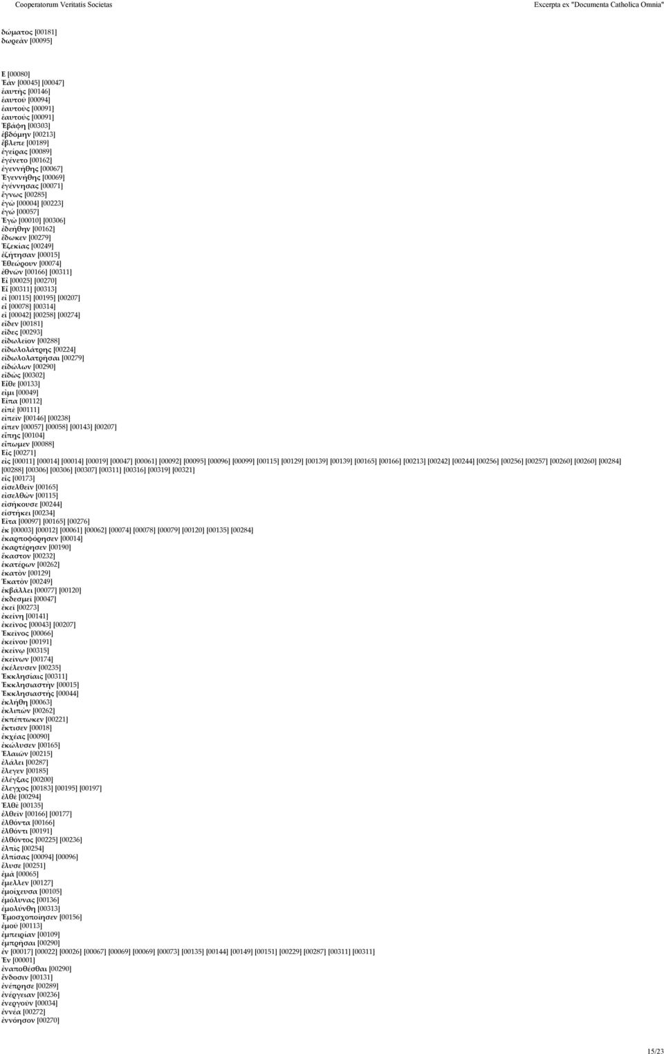 [00074] ἐθνῶν [00166] [00311] Εἰ [00025] [00270] Εἴ [00311] [00313] εἰ [00115] [00195] [00207] εἴ [00078] [00314] εἶ [00042] [00258] [00274] εἶδεν [00181] εἶδες [00293] εἰδωλεῖον [00288] εἰδωλολάτρης
