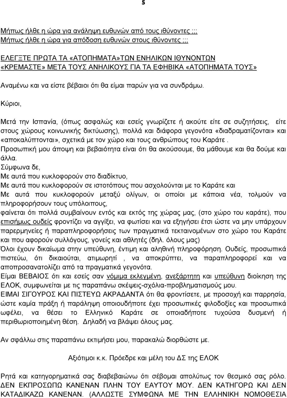 Κύριοι, Μετά την Ισπανία, (όπως ασφαλώς και εσείς γνωρίζετε ή ακούτε είτε σε συζητήσεις, είτε στους χώρους κοινωνικής δικτύωσης), πολλά και διάφορα γεγονότα «διαδραματίζονται» και «αποκαλύπτονται»,