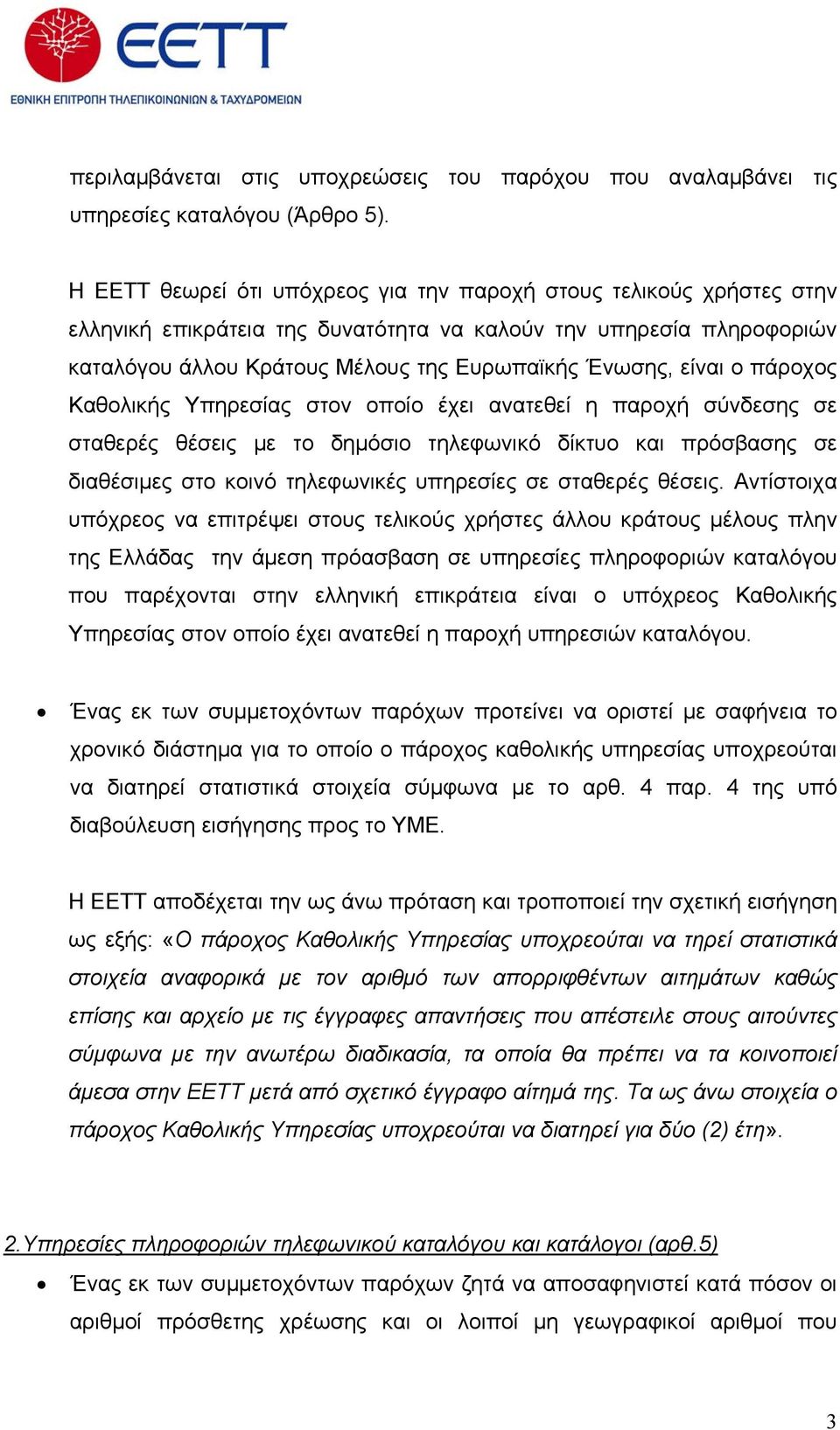 ο πάροχος Καθολικής Υπηρεσίας στον οποίο έχει ανατεθεί η παροχή σύνδεσης σε σταθερές θέσεις με το δημόσιο τηλεφωνικό δίκτυο και πρόσβασης σε διαθέσιμες στο κοινό τηλεφωνικές υπηρεσίες σε σταθερές