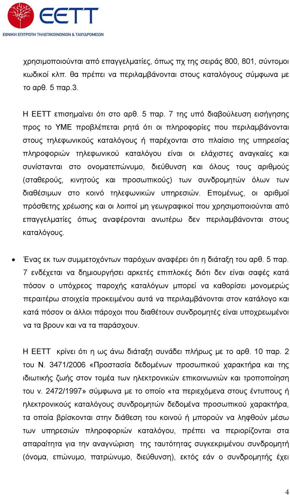 7 της υπό διαβούλευση εισήγησης προς το ΥΜΕ προβλέπεται ρητά ότι οι πληροφορίες που περιλαμβάνονται στους τηλεφωνικούς καταλόγους ή παρέχονται στο πλαίσιο της υπηρεσίας πληροφοριών τηλεφωνικού