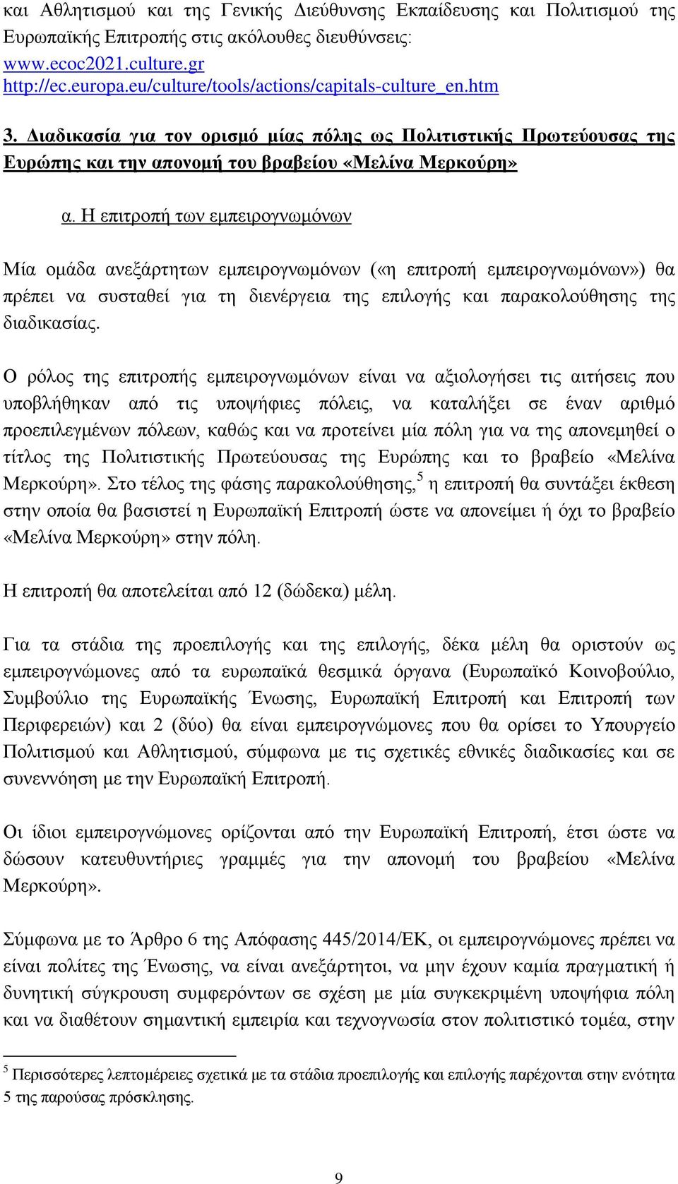 Η επιτροπή των εμπειρογνωμόνων Μία ομάδα ανεξάρτητων εμπειρογνωμόνων («η επιτροπή εμπειρογνωμόνων») θα πρέπει να συσταθεί για τη διενέργεια της επιλογής και παρακολούθησης της διαδικασίας.