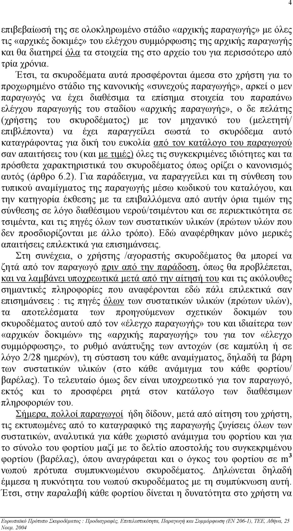 Έτσι, τα σκυροδέµατα αυτά προσφέρονται άµεσα στο χρήστη για το προχωρηµένο στάδιο της κανονικής «συνεχούς παραγωγής», αρκεί ο µεν παραγωγός να έχει διαθέσιµα τα επίσηµα στοιχεία του παραπάνω ελέγχου