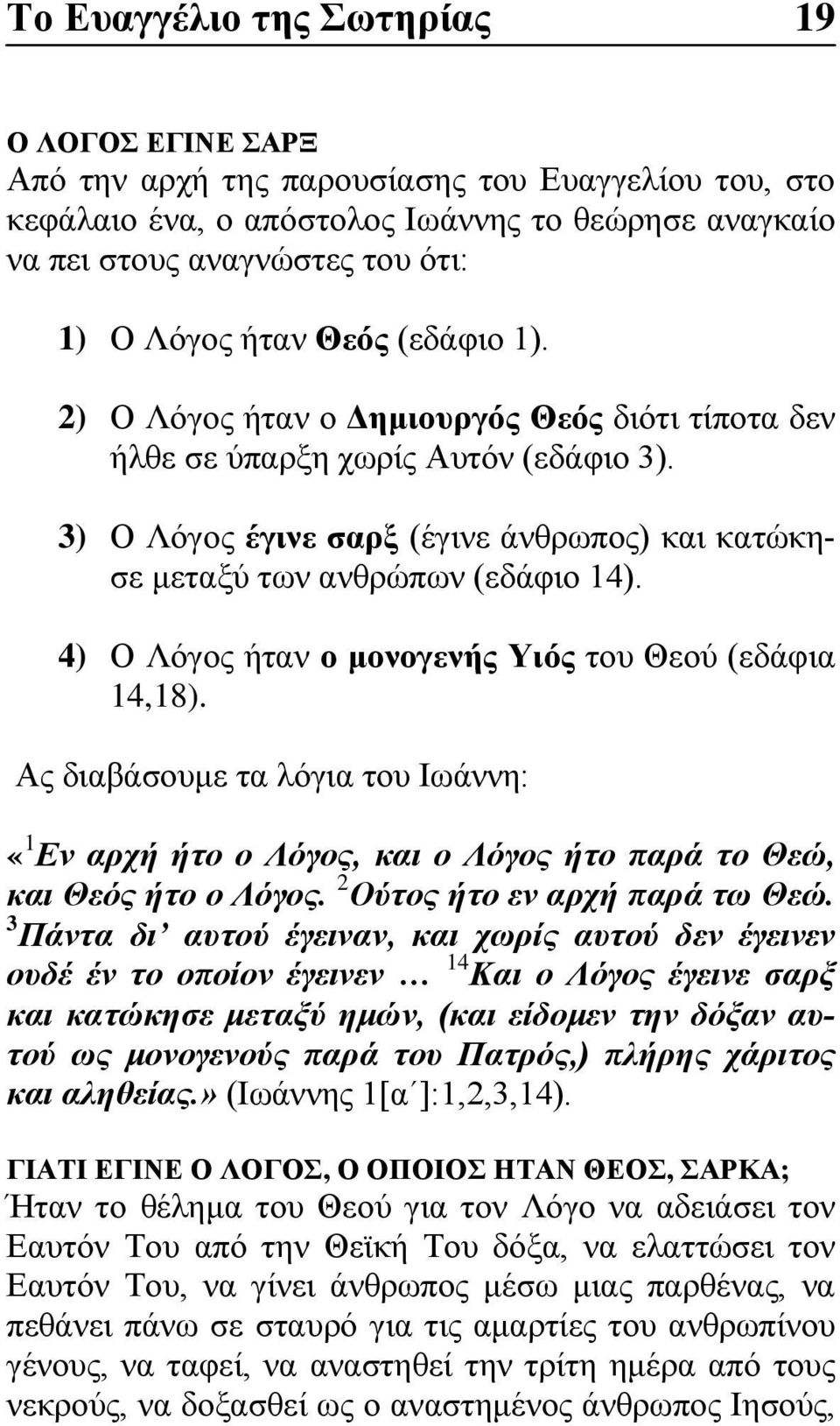 4) Ο Λόγος ήταν ο μονογενής Υιός του Θεού (εδάφια 14,18). Ας διαβάσουμε τα λόγια του Ιωάννη: «1 Εν αρχή ήτο ο Λόγος, και ο Λόγος ήτο παρά το Θεώ, και Θεός ήτο ο Λόγος. 2 Ούτος ήτο εν αρχή παρά τω Θεώ.