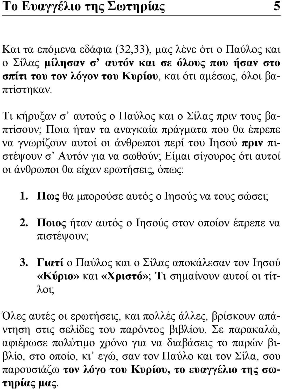 σίγουρος ότι αυτοί οι άνθρωποι θα είχαν ερωτήσεις, όπως: 1. Πως θα μπορούσε αυτός ο Ιησούς να τους σώσει; 2. Ποιος ήταν αυτός ο Ιησούς στον οποίον έπρεπε να πιστέψουν; 3.