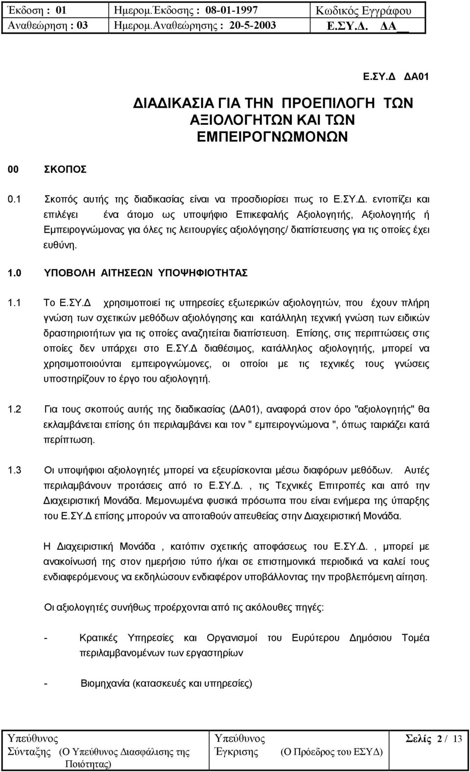 χρησιµοποιεί τις υπηρεσίες εξωτερικών αξιολογητών, που έχουν πλήρη γνώση των σχετικών µεθόδων αξιολόγησης και κατάλληλη τεχνική γνώση των ειδικών δραστηριοτήτων για τις οποίες αναζητείται διαπίστευση.