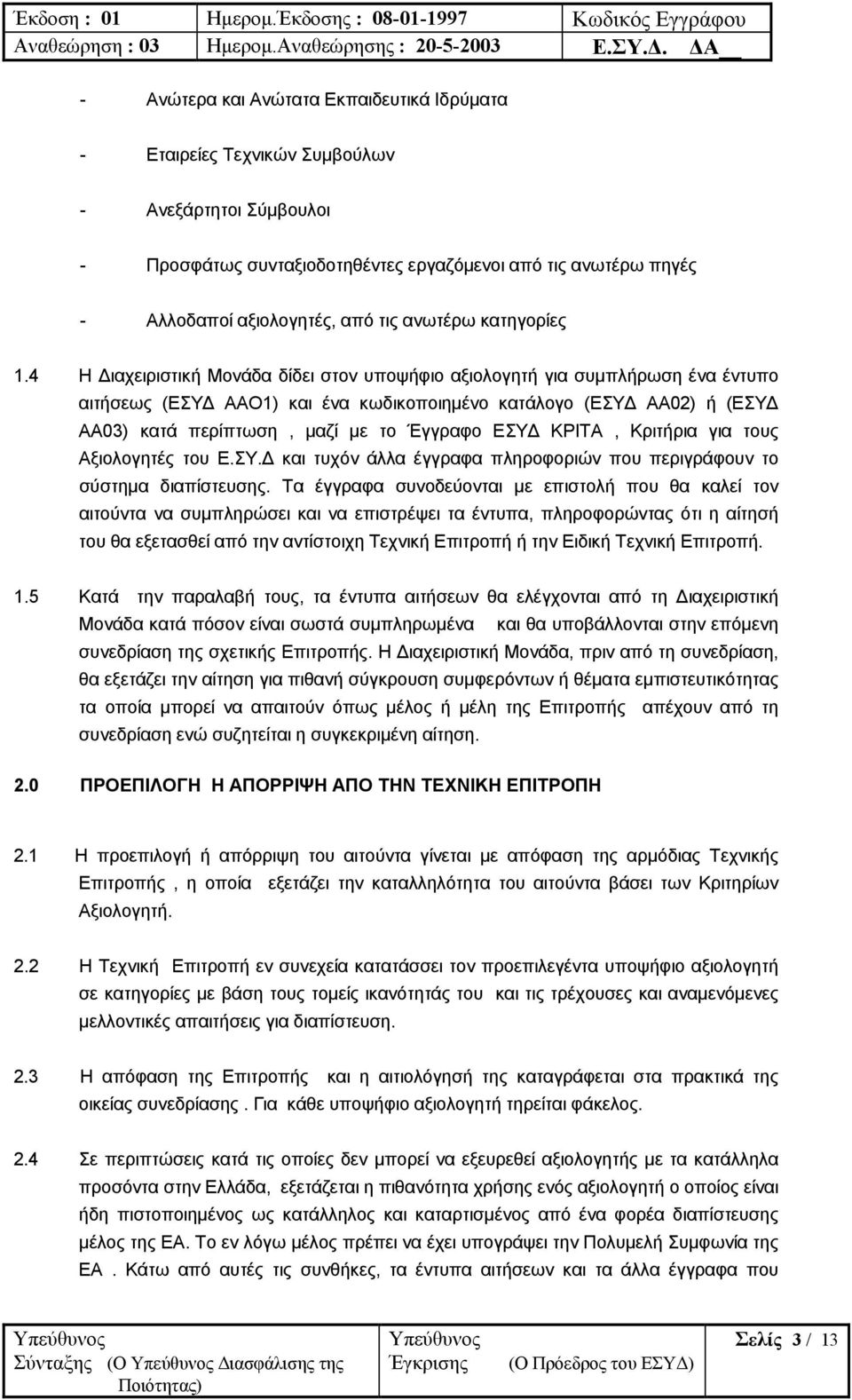 4 Η ιαχειριστική Μονάδα δίδει στον υποψήφιο αξιολογητή για συµπλήρωση ένα έντυπο αιτήσεως (ΕΣΥ ΑΑO1) και ένα κωδικοποιηµένο κατάλογο (ΕΣΥ ΑΑ02) ή (ΕΣΥ ΑΑ03) κατά περίπτωση, µαζί µε το Έγγραφο ΕΣΥ