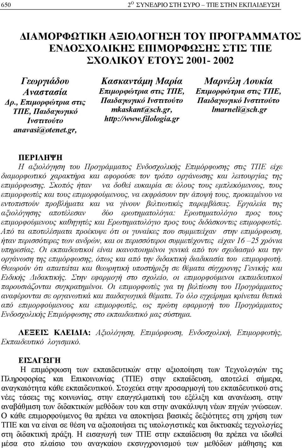 gr ΠΕΡΙΛΗΨΗ Η αξιολόγηση του Προγράμματος Ενδοσχολικής Επιμόρφωσης στις ΤΠΕ είχε διαμορφωτικό χαρακτήρα και αφορούσε τον τρόπο οργάνωσης και λειτουργίας της επιμόρφωσης.