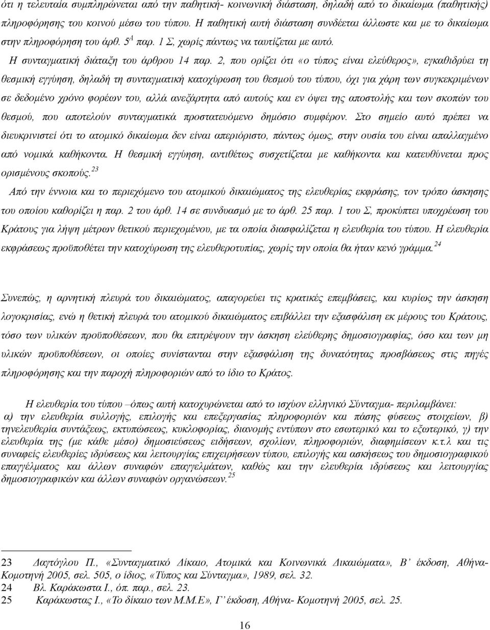 2, που ορίζει ότι «ο τύπος είναι ελεύθερος», εγκαθιδρύει τη θεσµική εγγύηση, δηλαδή τη συνταγµατική κατοχύρωση του θεσµού του τύπου, όχι για χάρη των συγκεκριµένων σε δεδοµένο χρόνο φoρέων του, αλλά