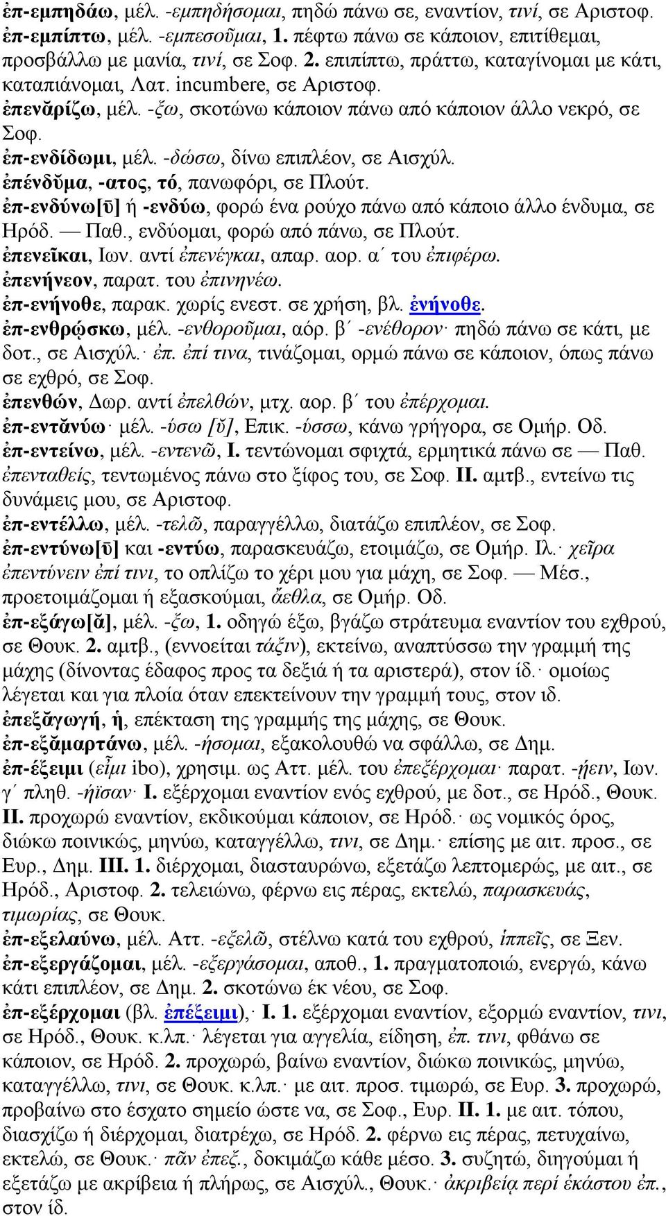 -δώσω, δίνω επιπλέον, σε Αισχύλ. ἐπένδῠμα, -ατος, τό, πανωφόρι, σε Πλούτ. ἐπ-ενδύνω[ῡ] ή -ενδύω, φορώ ένα ρούχο πάνω από κάποιο άλλο ένδυμα, σε Ηρόδ. Παθ., ενδύομαι, φορώ από πάνω, σε Πλούτ.