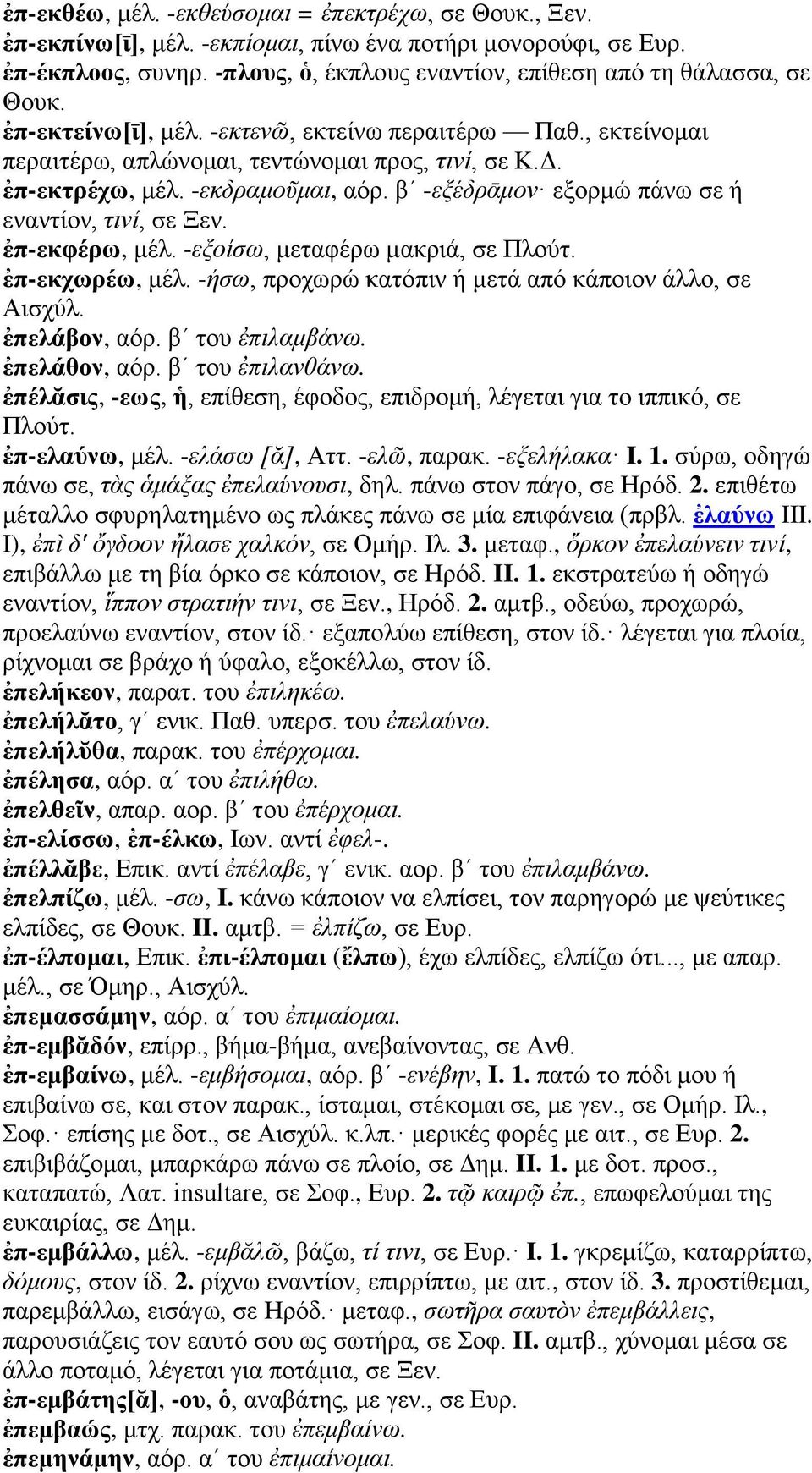 βʹ -εξέδρᾱμον εξορμώ πάνω σε ή εναντίον, τινί, σε Ξεν. ἐπ-εκφέρω, μέλ. -εξοίσω, μεταφέρω μακριά, σε Πλούτ. ἐπ-εκχωρέω, μέλ. -ήσω, προχωρώ κατόπιν ή μετά από κάποιον άλλο, σε Αισχύλ. ἐπελάβον, αόρ.