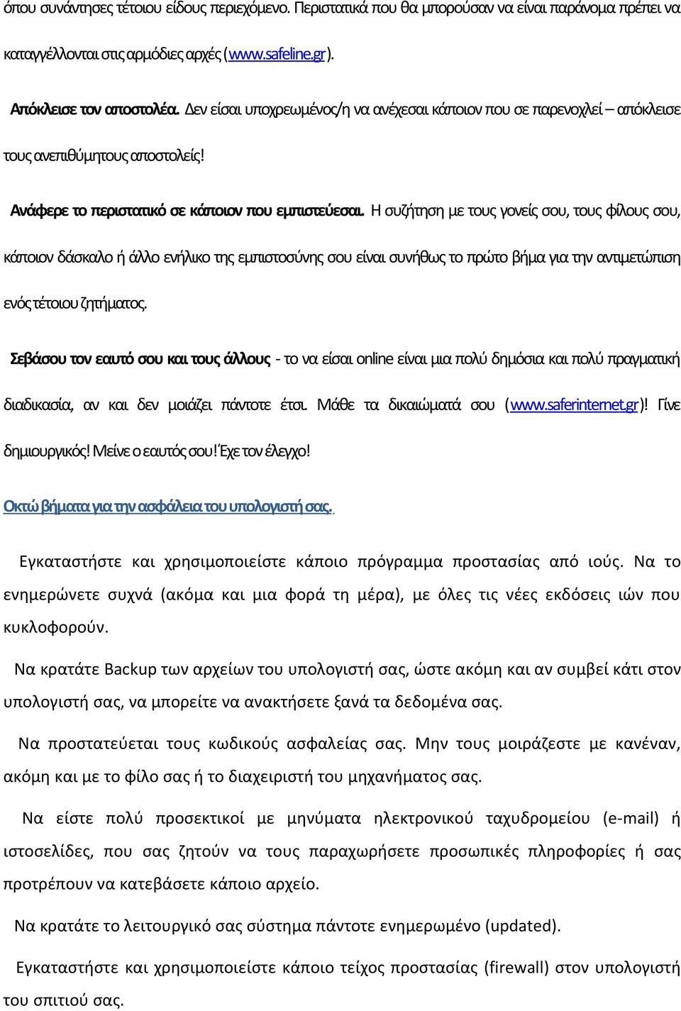 Η συζήτηση με τους γονείς σου, τους φίλους σου, κάποιον δάσκαλο ή άλλο ενήλικο της εμπιστοσύνης σου είναι συνήθως το πρώτο βήμα για την αντιμετώπιση ενός τέτοιου ζητήματος.