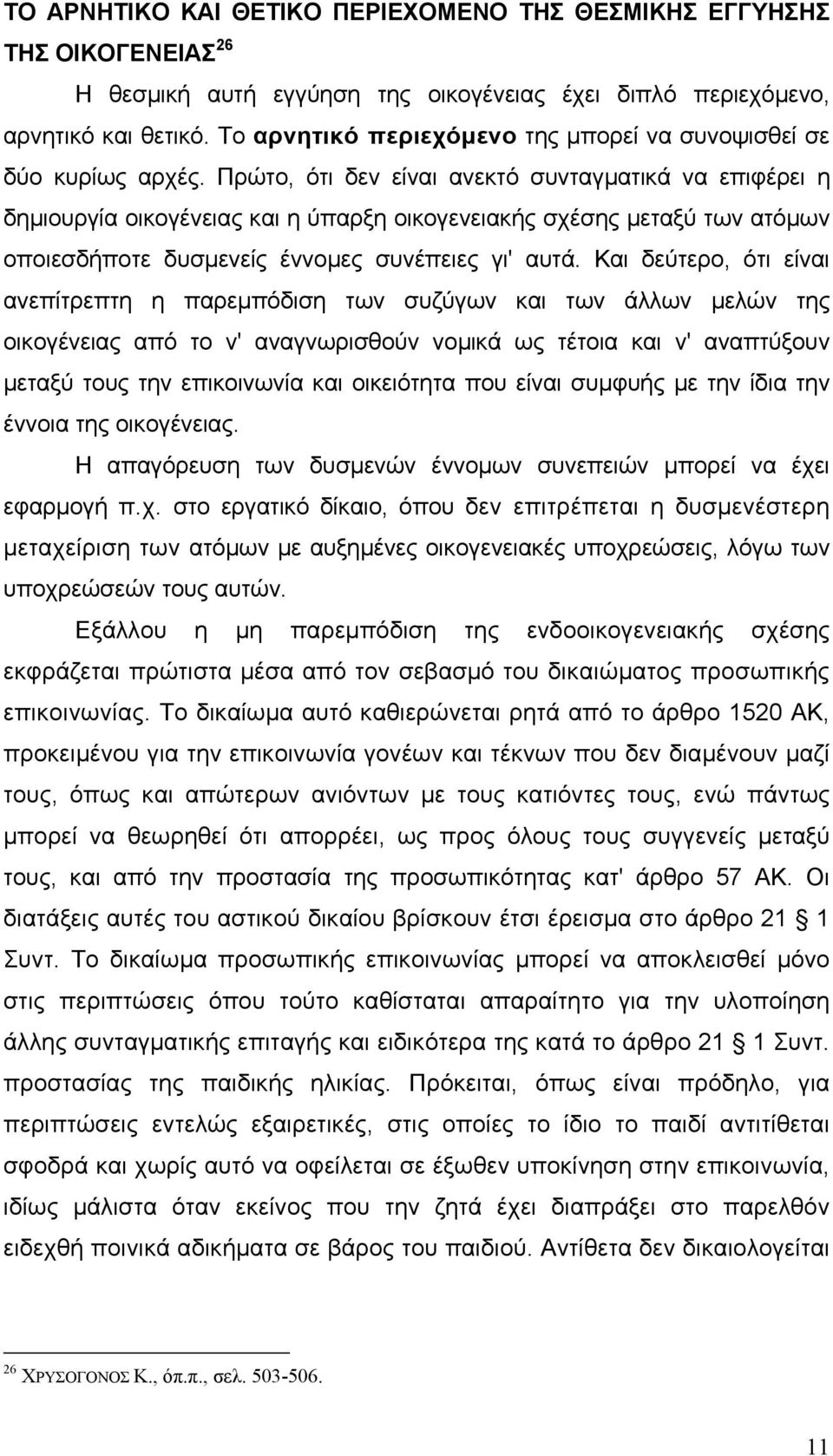 Πρώτο, ότι δεν είναι ανεκτό συνταγµατικά να επιφέρει η δηµιουργία οικογένειας και η ύπαρξη οικογενειακής σχέσης µεταξύ των ατόµων οποιεσδήποτε δυσµενείς έννοµες συνέπειες γι' αυτά.