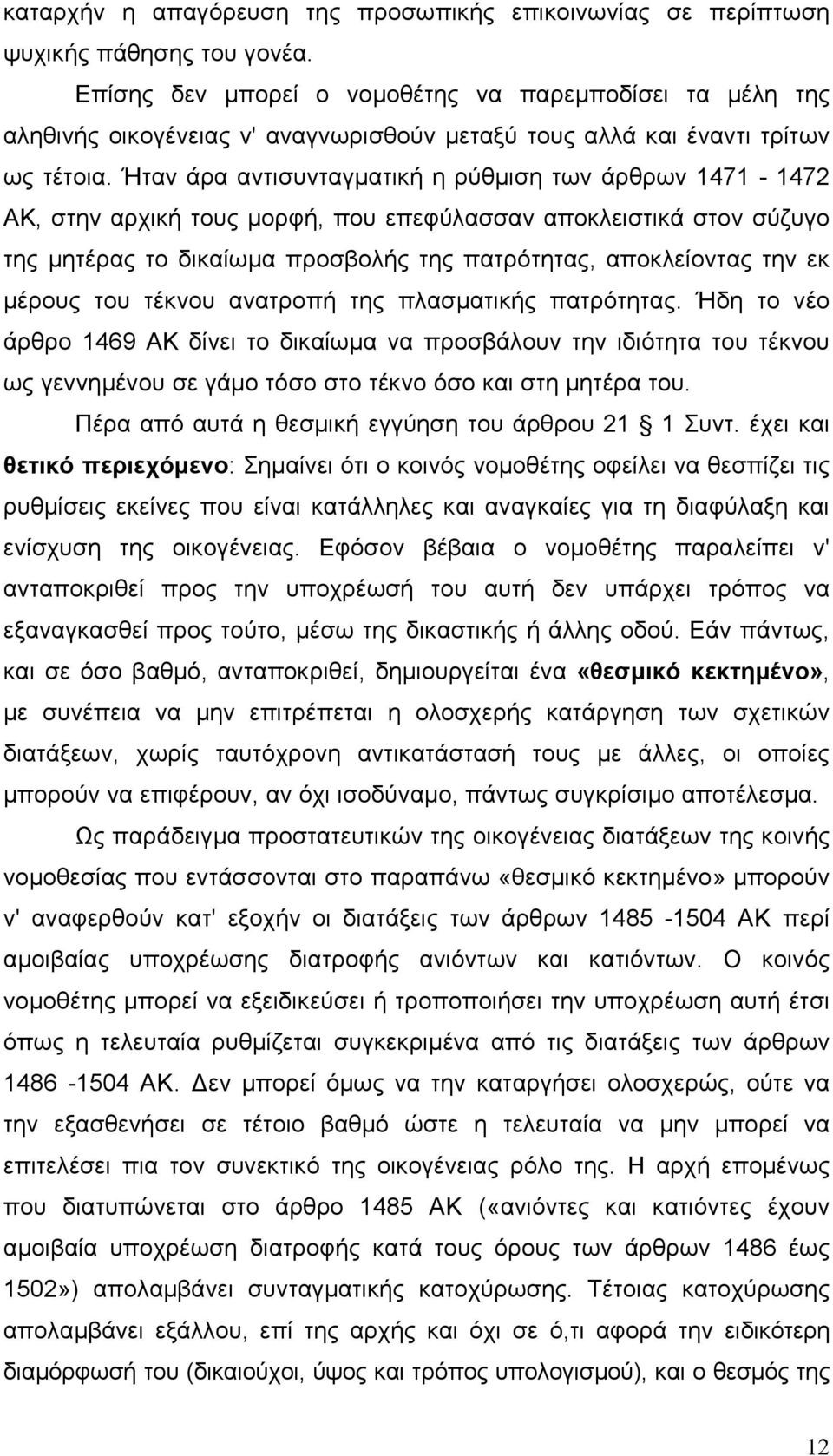 Ήταν άρα αντισυνταγµατική η ρύθµιση των άρθρων 1471-1472 AK, στην αρχική τους µορφή, που επεφύλασσαν αποκλειστικά στον σύζυγο της µητέρας το δικαίωµα προσβολής της πατρότητας, αποκλείοντας την εκ