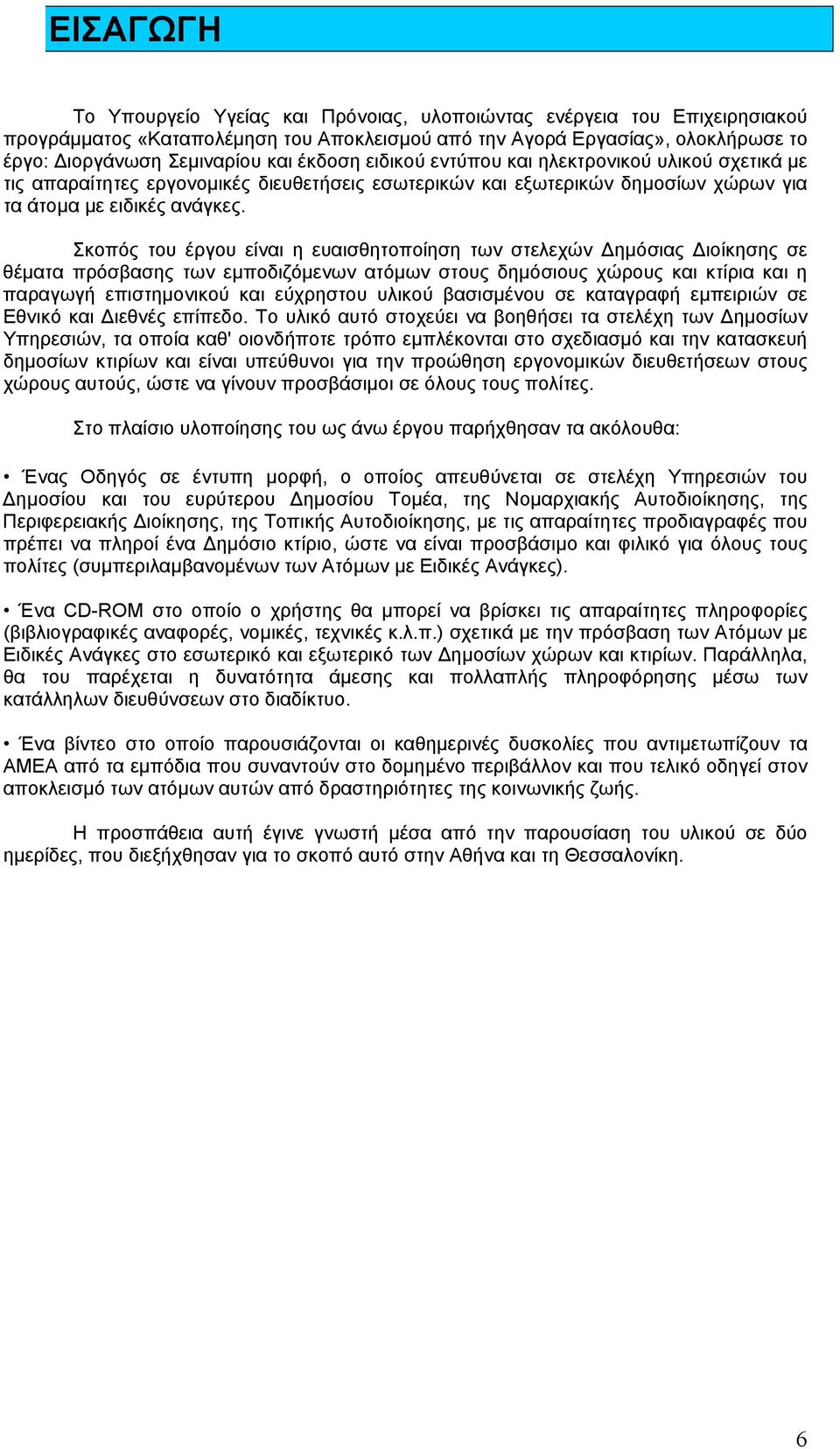 Σκοπός του έργου είναι η ευαισθητοποίηση των στελεχών ηµόσιας ιοίκησης σε θέµατα πρόσβασης των εµποδιζόµενων ατόµων στους δηµόσιους χώρους και κτίρια και η παραγωγή επιστηµονικού και εύχρηστου υλικού