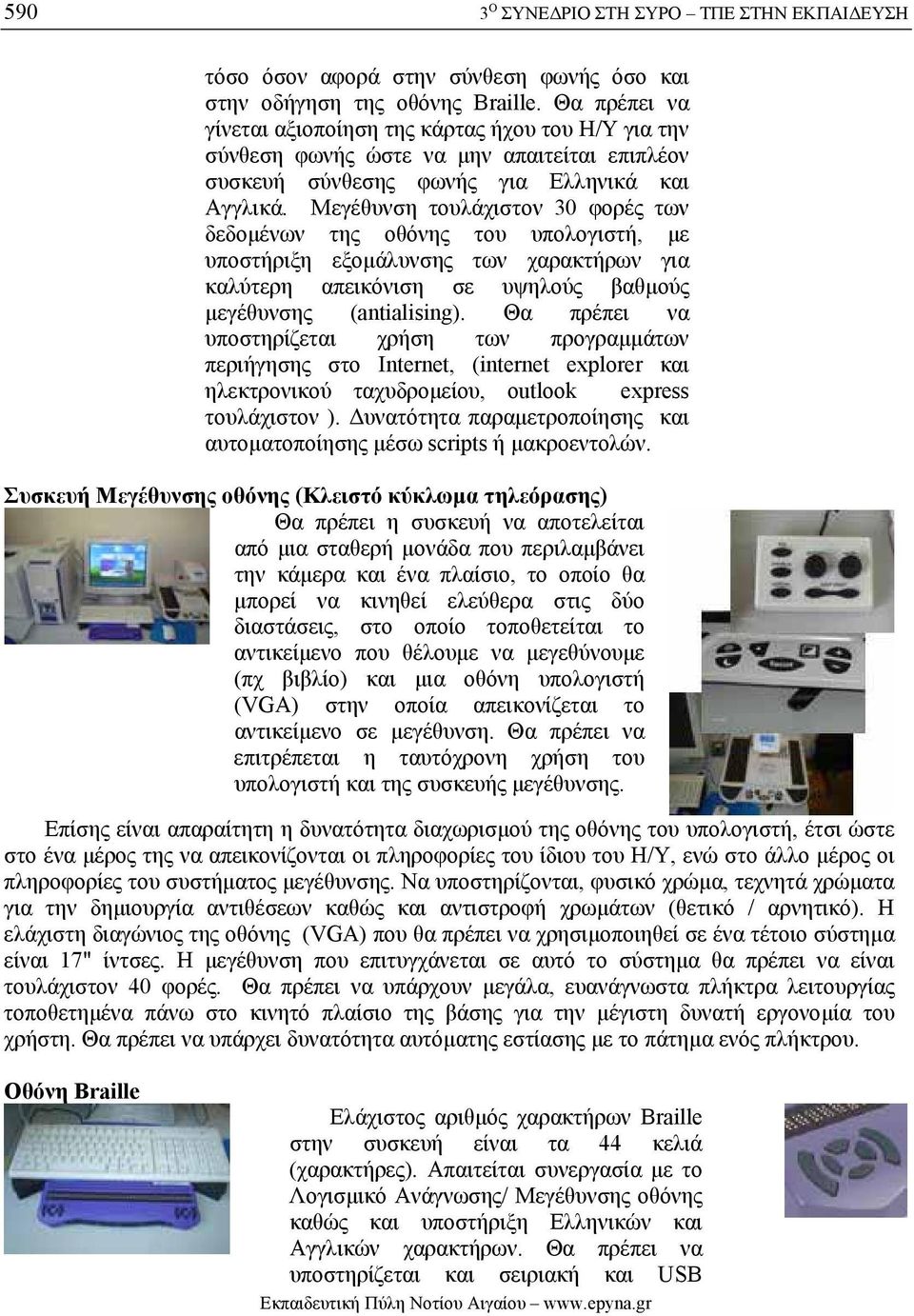 Μεγέθυνση τουλάχιστον 30 φορές των δεδοµένων της οθόνης του υπολογιστή, µε υποστήριξη εξοµάλυνσης των χαρακτήρων για καλύτερη απεικόνιση σε υψηλούς βαθµούς µεγέθυνσης (antialising).