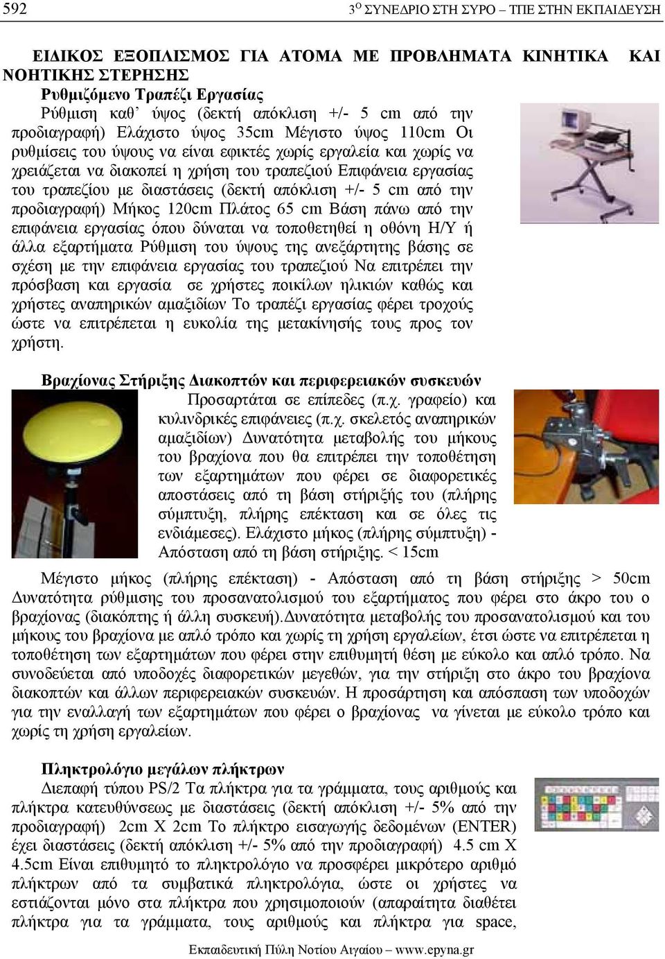 διαστάσεις (δεκτή απόκλιση +/- 5 cm από την προδιαγραφή) Μήκος 120cm Πλάτος 65 cm Βάση πάνω από την επιφάνεια εργασίας όπου δύναται να τοποθετηθεί η οθόνη Η/Υ ή άλλα εξαρτήµατα Ρύθµιση του ύψους της
