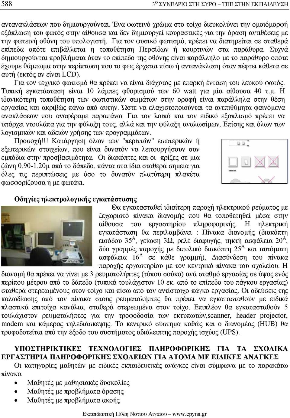 Για τον φυσικό φωτισµό, πρέπει να διατηρείται σε σταθερά επίπεδα οπότε επιβάλλεται η τοποθέτηση Περσίδων ή κουρτινών στα παράθυρα.