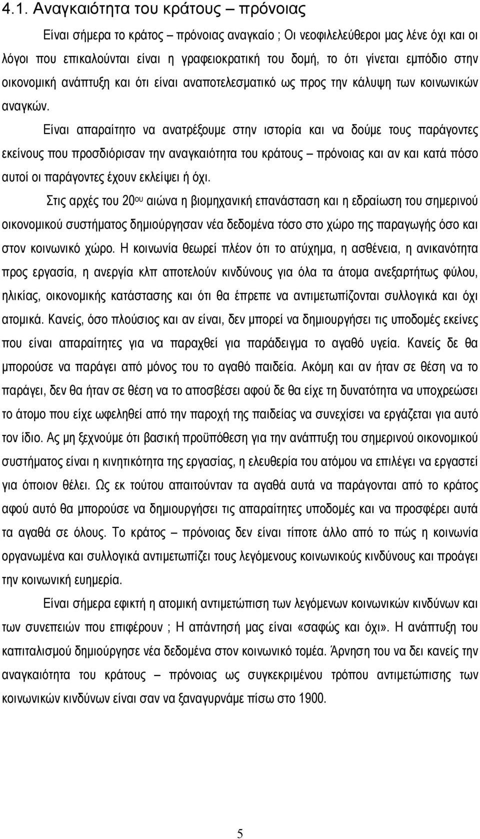 Είναι απαραίτητο να ανατρέξουμε στην ιστορία και να δούμε τους παράγοντες εκείνους που προσδιόρισαν την αναγκαιότητα του κράτους πρόνοιας και αν και κατά πόσο αυτοί οι παράγοντες έχουν εκλείψει ή όχι.
