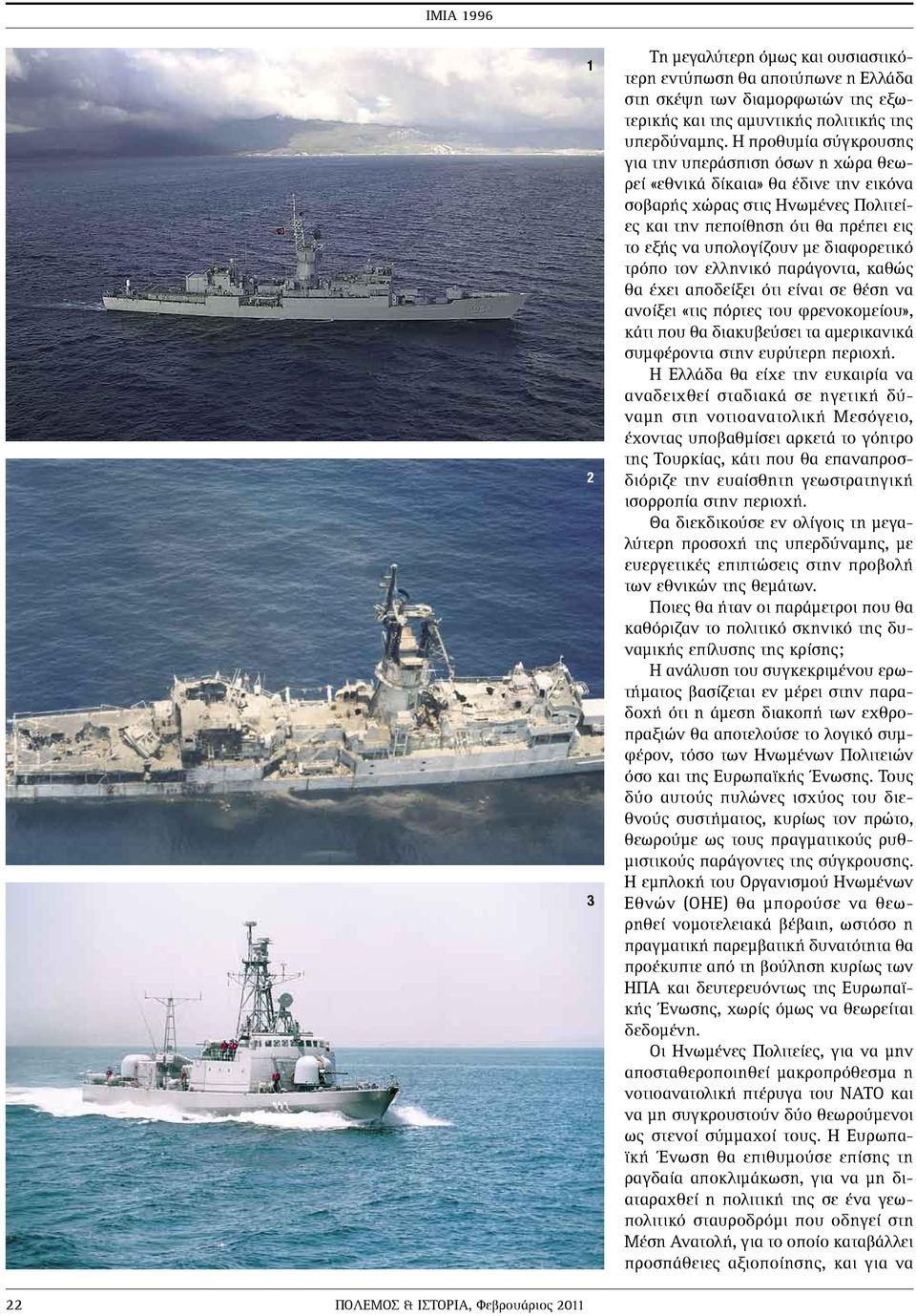 διαφορετικό τρόπο τον ελληνικό παράγοντα, καθώς θα έχει αποδείξει ότι είναι σε θέση να ανοίξει «τις πόρτες του φρενοκοµείου», κάτι που θα διακυβεύσει τα αµερικανικά συµφέροντα στην ευρύτερη περιοχή.