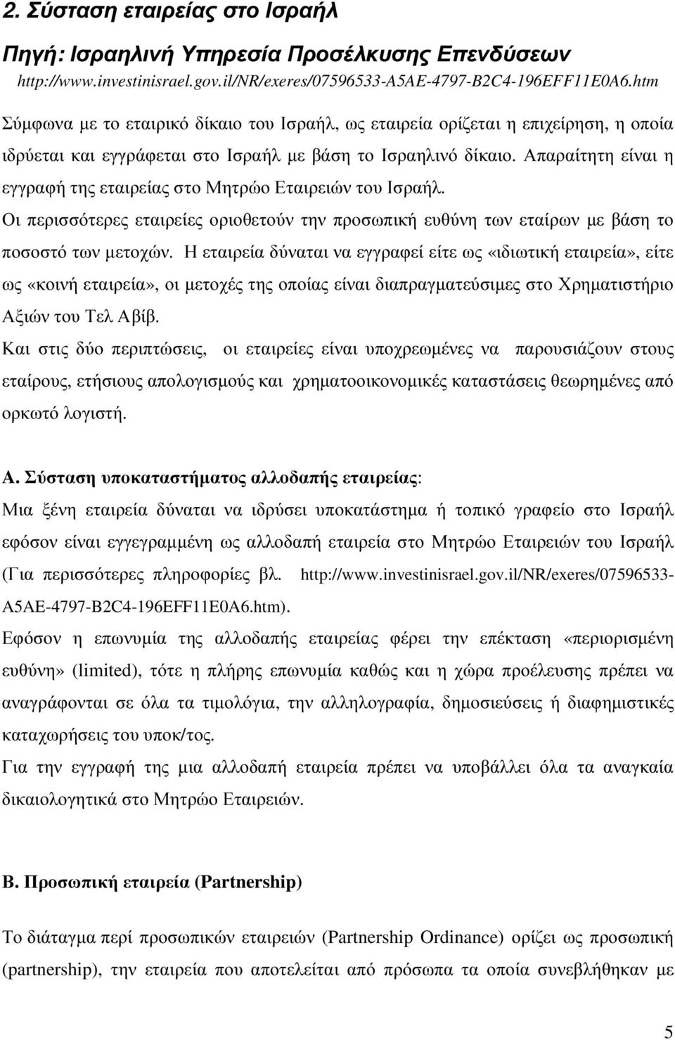 Απαραίτητη είναι η εγγραφή της εταιρείας στο Μητρώο Εταιρειών του Ισραήλ. Οι περισσότερες εταιρείες οριοθετούν την προσωπική ευθύνη των εταίρων µε βάση το ποσοστό των µετοχών.