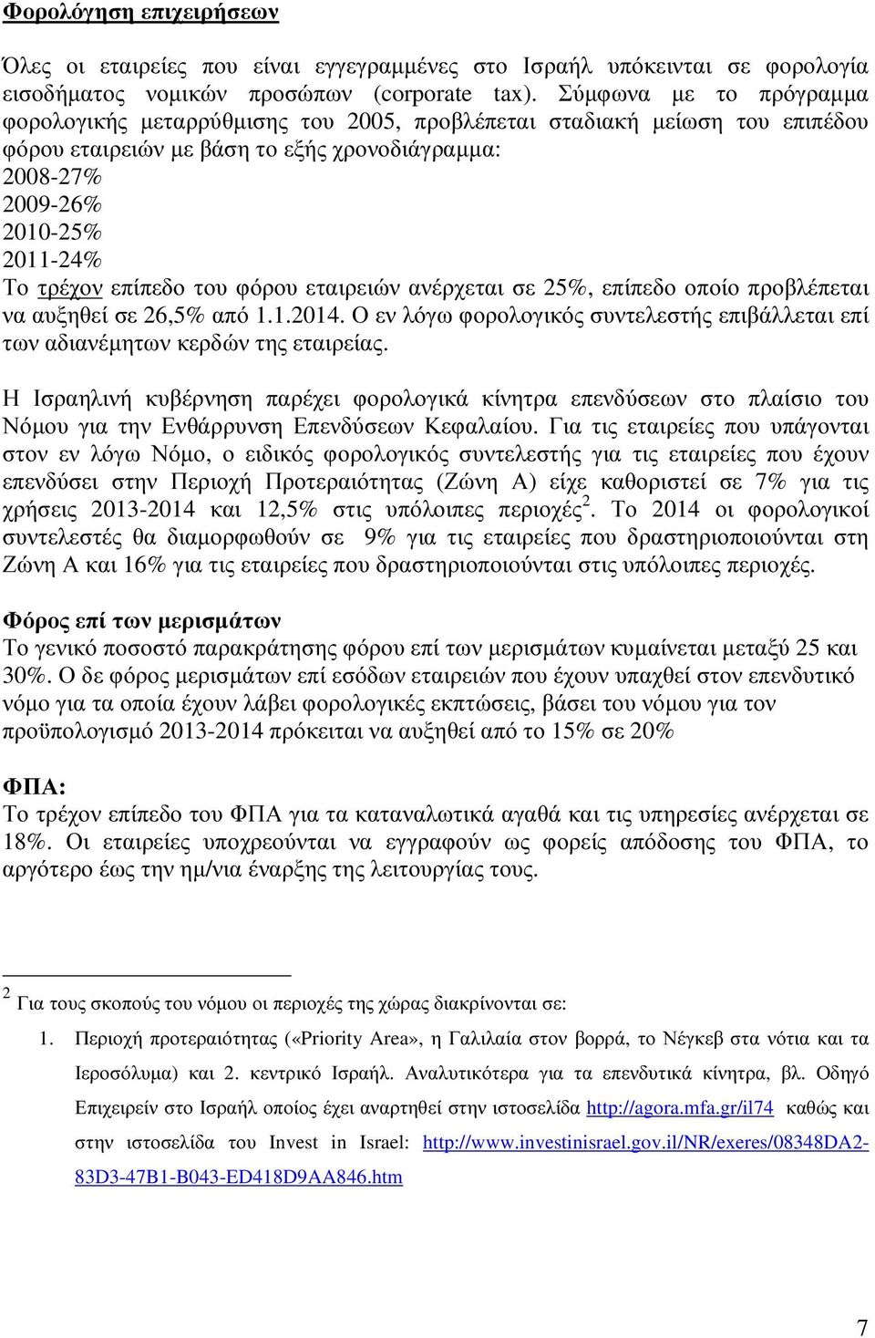 επίπεδο του φόρου εταιρειών ανέρχεται σε 25%, επίπεδο οποίο προβλέπεται να αυξηθεί σε 26,5% από 1.1.2014. Ο εν λόγω φορολογικός συντελεστής επιβάλλεται επί των αδιανέµητων κερδών της εταιρείας.