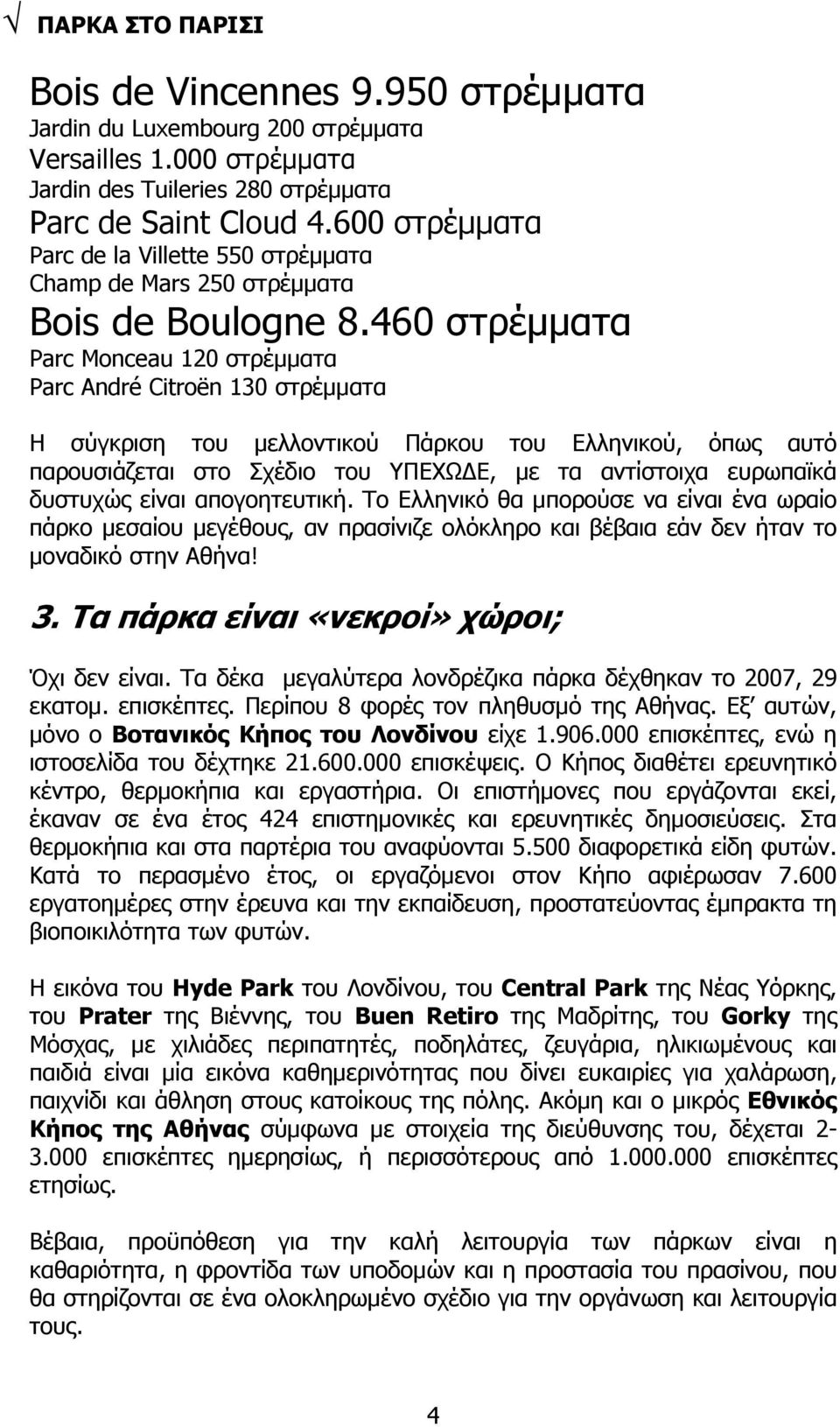 460 στρέμματα Parc Monceau 120 στρέμματα Parc André Citroën 130 στρέμματα Η σύγκριση του μελλοντικού Πάρκου του Ελληνικού, όπως αυτό παρουσιάζεται στο Σχέδιο του ΥΠΕΧΩΔΕ, με τα αντίστοιχα ευρωπαϊκά