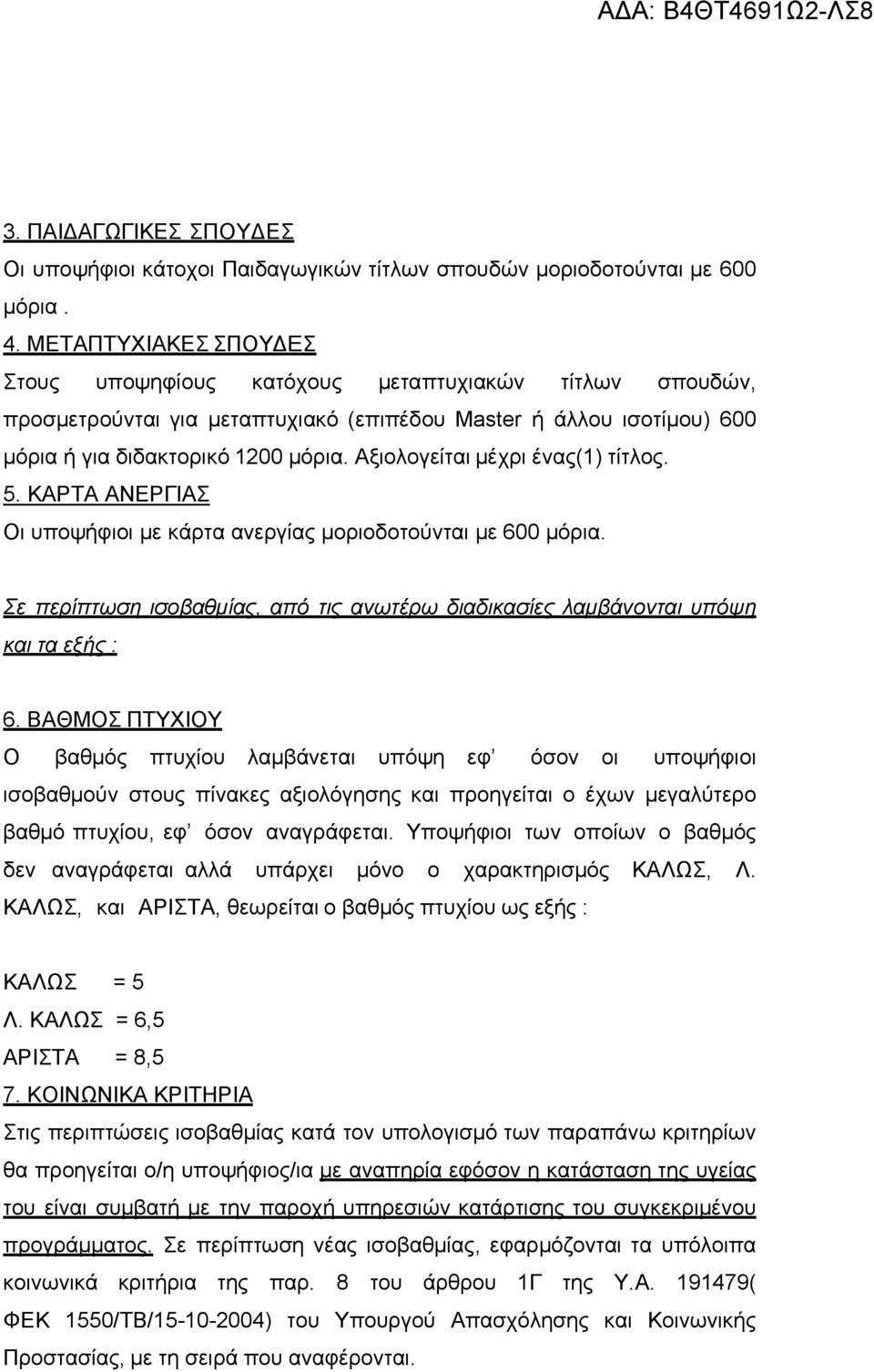 Αξιολογείται μέχρι ένας(1) τίτλος. 5. ΚΑΡΤΑ ΑΝΕΡΓΙΑΣ Οι υποψήφιοι με κάρτα ανεργίας μοριοδοτούνται με 600 μόρια. Σε περίπτωση ισοβαθμίας, από τις ανωτέρω διαδικασίες λαμβάνονται υπόψη και τα εξής : 6.