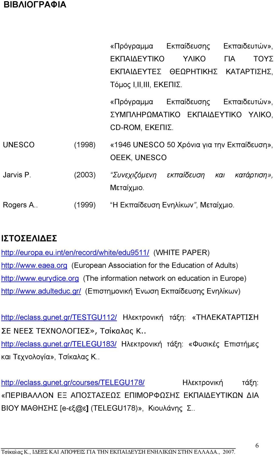 (2003) Συνεχιζόµενη εκπαίδευση και κατάρτιση», Μεταίχµιο. Rogers A.. (1999) Η Εκπαίδευση Ενηλίκων, Μεταίχµιο. ΙΣΤΟΣΕΛΙ ΕΣ http://europa.eu.int/en/record/white/edu9511/ (WHITE PAPER) http://www.eaea.