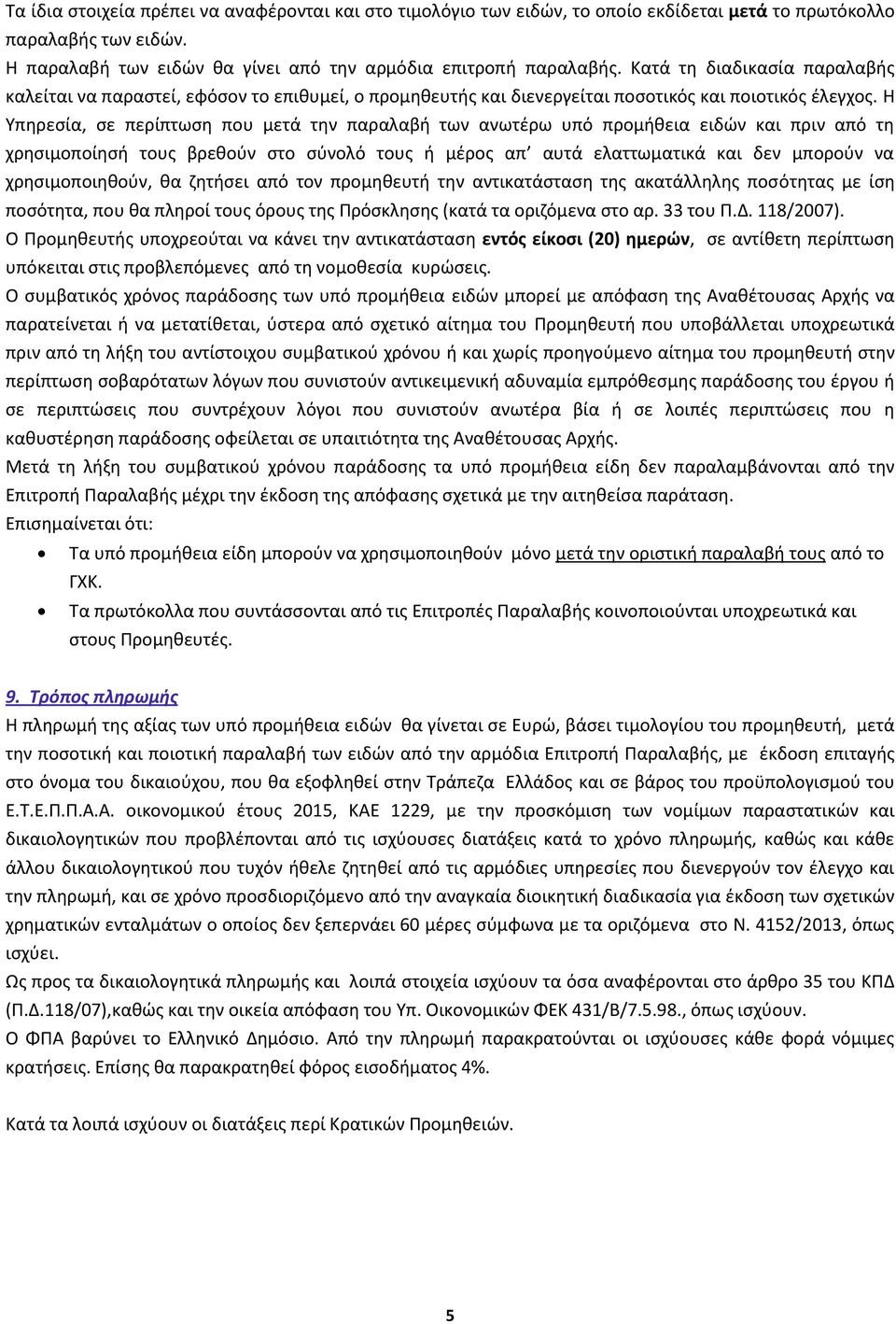 Η Υπηρεσία, σε περίπτωση που μετά την παραλαβή των ανωτέρω υπό προμήθεια ειδών και πριν από τη χρησιμοποίησή τους βρεθούν στο σύνολό τους ή μέρος απ αυτά ελαττωματικά και δεν μπορούν να