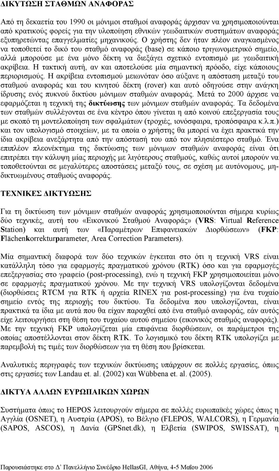 Ο χρήστης δεν ήταν πλέον αναγκασµένος να τοποθετεί το δικό του σταθµό αναφοράς (base) σε κάποιο τριγωνοµετρικό σηµείο, αλλά µπορούσε µε ένα µόνο δέκτη να διεξάγει σχετικό εντοπισµό µε γεωδαιτική