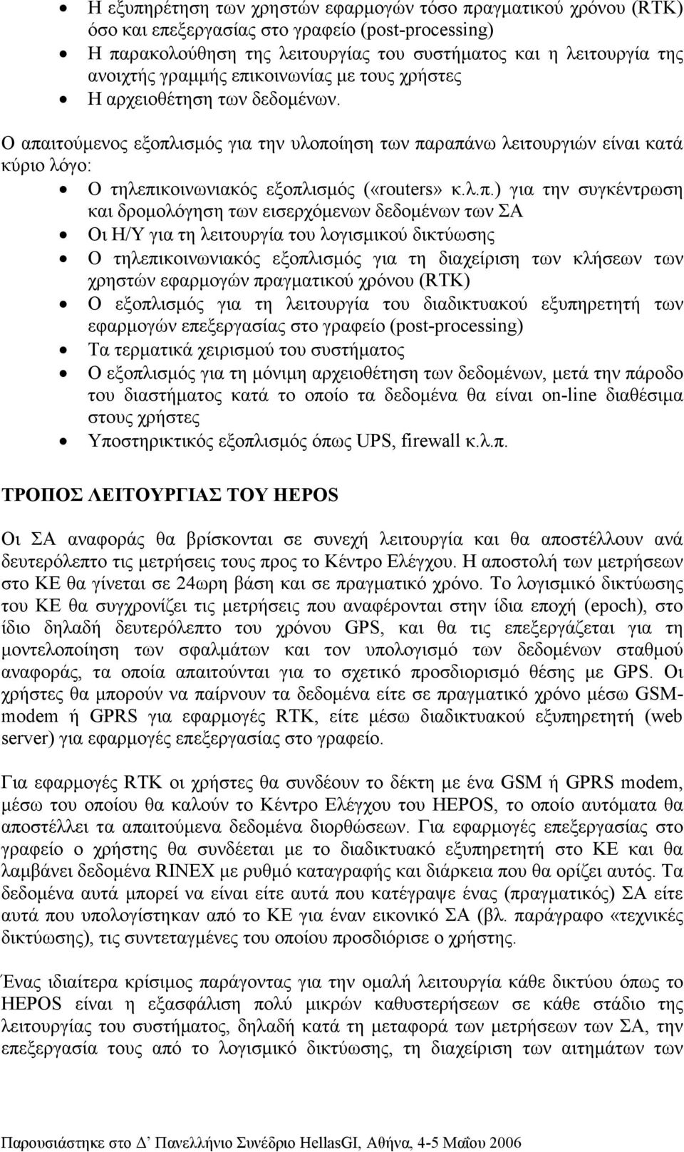 Ο απαιτούµενος εξοπλισµός για την υλοποίηση των παραπάνω λειτουργιών είναι κατά κύριο λόγο: Ο τηλεπικοινωνιακός εξοπλισµός («routers» κ.λ.π.) για την συγκέντρωση και δροµολόγηση των εισερχόµενων