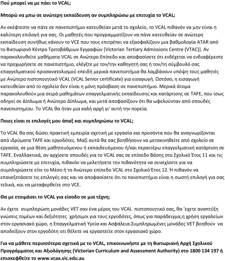 Οι μαθητές που προγραμματίζουν να πάνε κατευθείαν σε ανώτερη εκπαίδευση συνήθως κάνουν το VCE που τους επιτρέπει να εξασφαλίζουν μια βαθμολογία ATAR από το Βικτωριανό Κέντρο Τριτοβάθμιων Εγγραφών