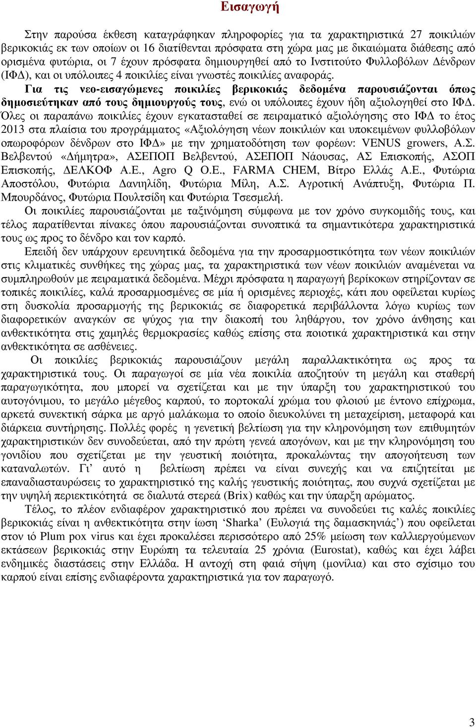 Για τις νεο-εισαγώµενες ποικιλίες βερικοκιάς δεδοµένα παρουσιάζονται όπως δηµοσιεύτηκαν από τους δηµιουργούς τους, ενώ οι υπόλοιπες έχουν ήδη αξιολογηθεί στο ΙΦ.