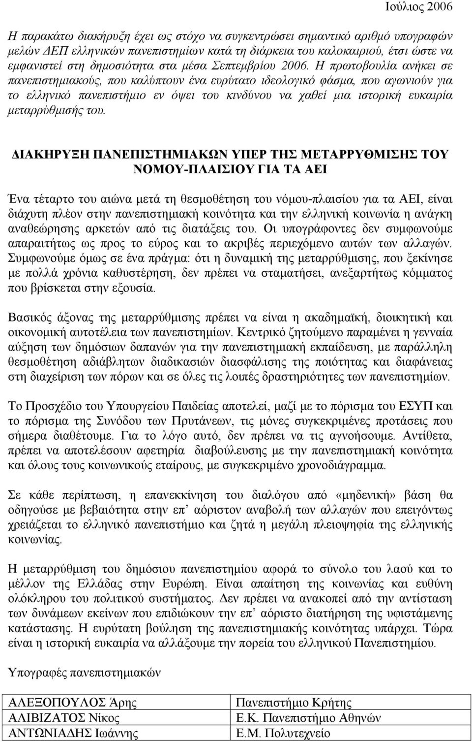 Η πρωτοβουλία ανήκει σε πανεπιστηµιακούς, που καλύπτουν ένα ευρύτατο ιδεολογικό φάσµα, που αγωνιούν για το ελληνικό πανεπιστήµιο εν όψει του κινδύνου να χαθεί µια ιστορική ευκαιρία µεταρρύθµισής του.