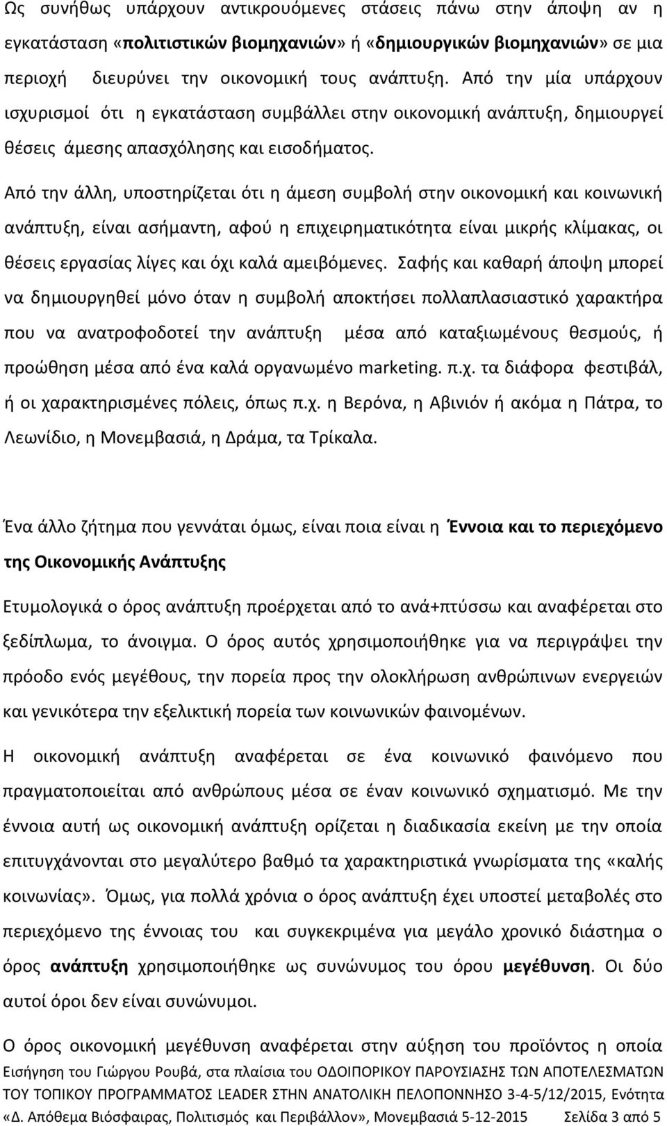 Από την άλλη, υποστηρίζεται ότι η άμεση συμβολή στην οικονομική και κοινωνική ανάπτυξη, είναι ασήμαντη, αφού η επιχειρηματικότητα είναι μικρής κλίμακας, οι θέσεις εργασίας λίγες και όχι καλά