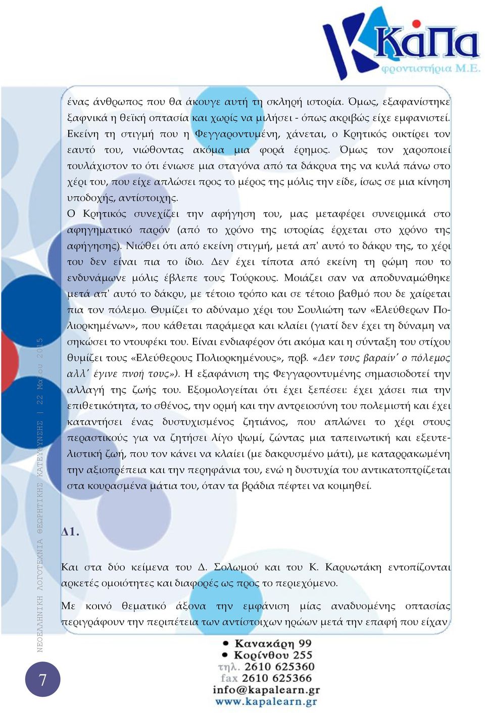 Όμως τον χαροποιεί τουλάχιστον το ότι ένιωσε μια σταγόνα από τα δάκρυα της να κυλά πάνω στο χέρι του, που είχε απλώσει προς το μέρος της μόλις την είδε, ίσως σε μια κίνηση υποδοχής, αντίστοιχης.