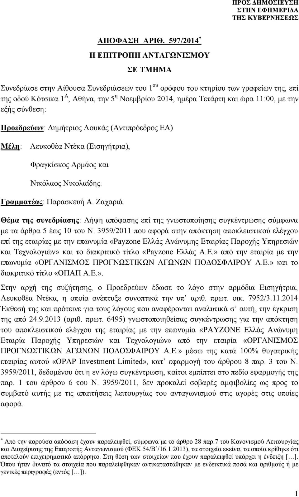 ώρα 11:00, με την εξής σύνθεση: Προεδρεύων: Δημήτριος Λουκάς (Αντιπρόεδρος ΕΑ) Μέλη: Λευκοθέα Ντέκα (Εισηγήτρια), Φραγκίσκος Αρμάος και Νικόλαος Νικολαΐδης. Γραμματέας: Παρασκευή Α. Ζαχαριά.