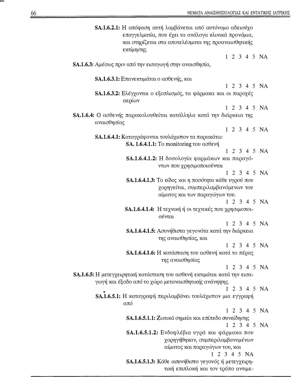 3: Αμέσως πριν από την εισαγωγή στην αναισθησία, SA.1.6.3.1: Επανεκτιμάται ο ασθενής, και SA.1.6.3.2: Ελέγχονται ο εξοπλισμός, τα φάρμακα και οι παροχές αερίων SA.1.6.4: Ο ασθενής παρακολουθείται κατάλληλα κατά την διάρκεια της αναισθησίας SA.