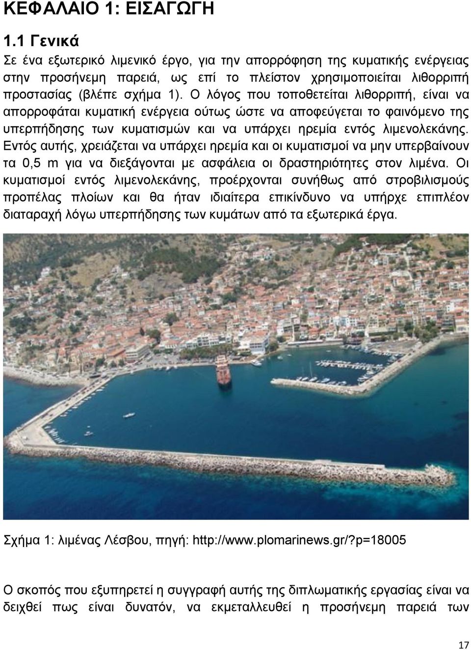 Ο λόγος που τοποθετείται λιθορριπή, είναι να απορροφάται κυματική ενέργεια ούτως ώστε να αποφεύγεται το φαινόμενο της υπερπήδησης των κυματισμών και να υπάρχει ηρεμία εντός λιμενολεκάνης.