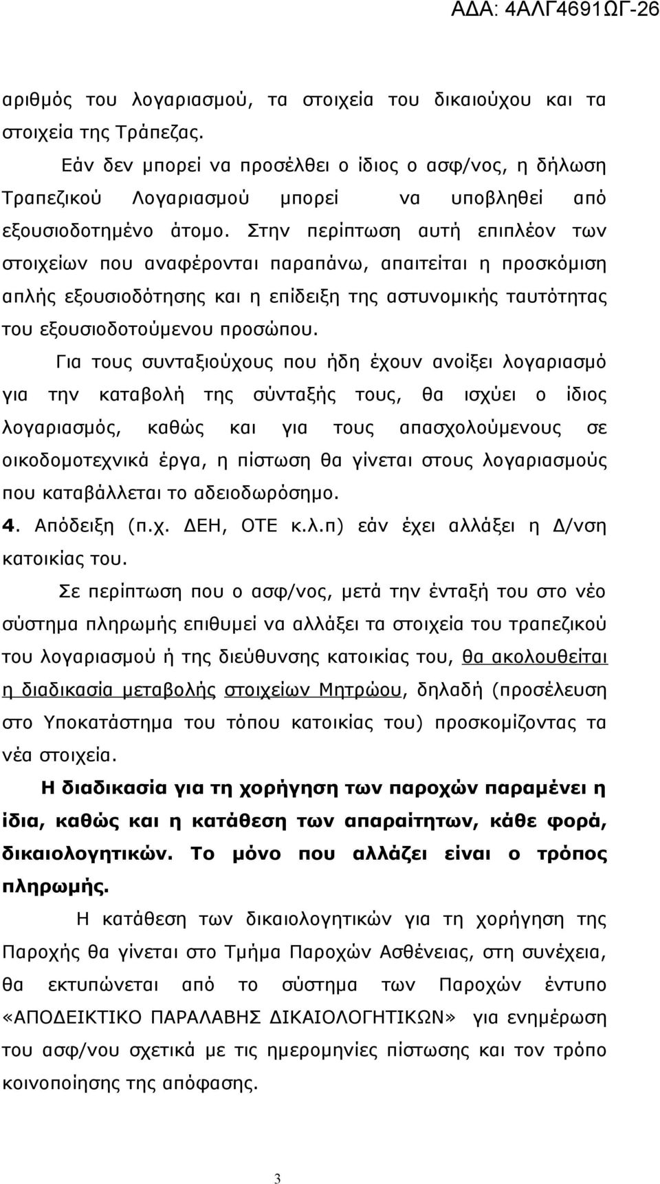 Στην περίπτωση αυτή επιπλέον των στοιχείων που αναφέρονται παραπάνω, απαιτείται η προσκόμιση απλής εξουσιοδότησης και η επίδειξη της αστυνομικής ταυτότητας του εξουσιοδοτούμενου προσώπου.