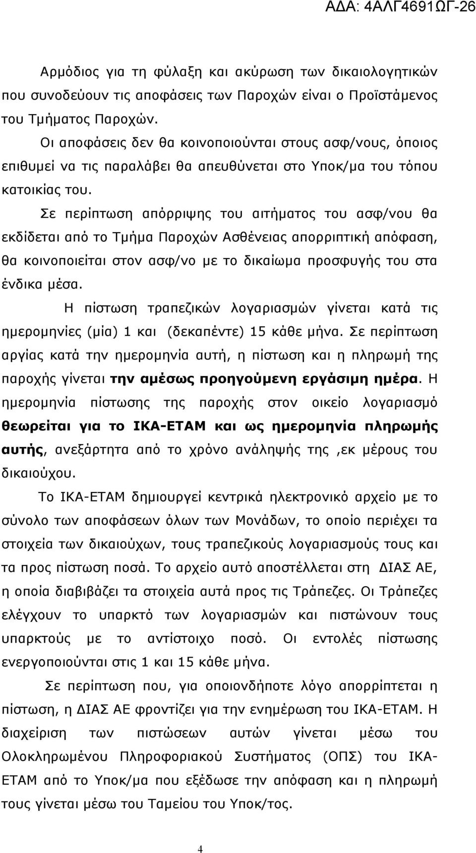 Σε περίπτωση απόρριψης του αιτήματος του ασφ/νου θα εκδίδεται από το Τμήμα Παροχών Ασθένειας απορριπτική απόφαση, θα κοινοποιείται στον ασφ/νο με το δικαίωμα προσφυγής του στα ένδικα μέσα.