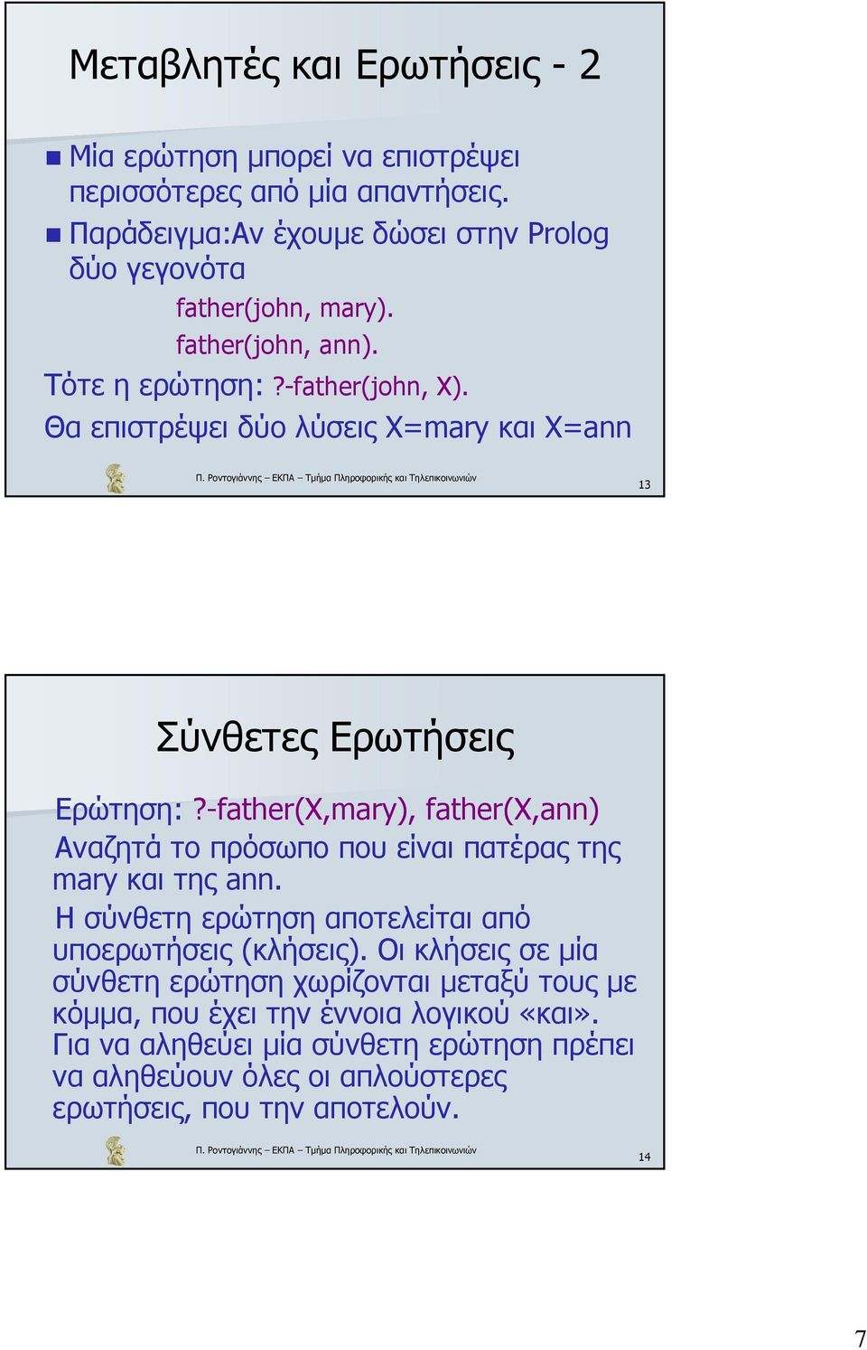 Θα επιστρέψει δύο λύσεις X=mary και X=ann 13 Σύνθετες Ερωτήσεις Ερώτηση:?-father(X,mary), father(x,ann) Αναζητά το πρόσωπο που είναι πατέρας της mary και της ann.