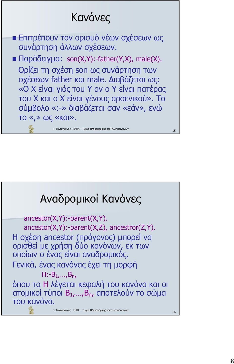 Το σύµβολο «:-» διαβάζεται σαν «εάν», ενώ το «,» ως «και». 15 Αναδροµικοί Κανόνες ancestor(x,y):-parent(x,y). ancestor(x,y):-parent(x,z), ancestror(z,y).