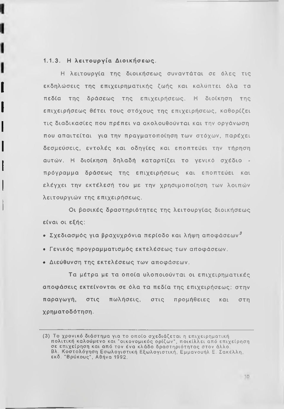 καθορίζει τις διαδικασίες που πρέπει να ακολουθούνται και την οργάνωση που απαιτείται για την πραγματοποίηση των στόχων, παρέχει δεσμεύσεις, εντολές και οδηγίες και εποπτεύει την τήρηση αυτών.