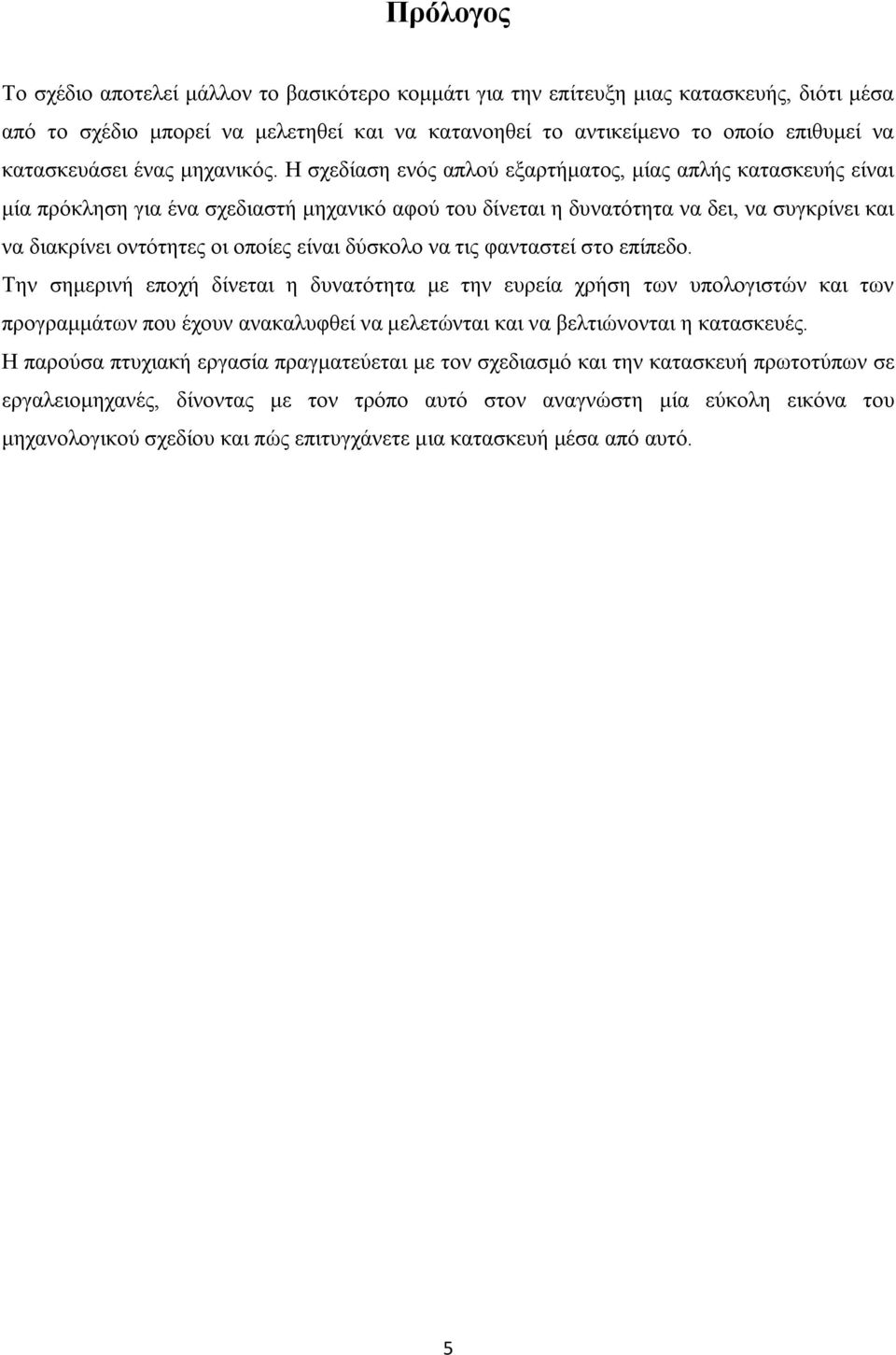 Η σχεδίαση ενός απλού εξαρτήματος, μίας απλής κατασκευής είναι μία πρόκληση για ένα σχεδιαστή μηχανικό αφού του δίνεται η δυνατότητα να δει, να συγκρίνει και να διακρίνει οντότητες οι οποίες είναι