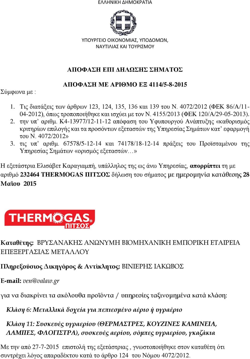 K4-13977/12-11-12 απόφαση του Υφυπουργού Ανάπτυξης «καθορισμός κριτηρίων επιλογής και τα προσόντων εξεταστών της Υπηρεσίας Σημάτων κατ εφαρμογή του Ν. 4072/2012» 3. τις υπ αριθμ.