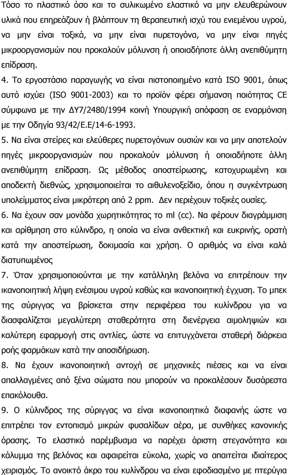 Το εργοστάσιο παραγωγής να είναι πιστοποιημένο κατά ISO 9001, όπως αυτό ισχύει (ISO 90012003) και το προϊόν φέρει σήμανση ποιότητας CE σύμφωνα με την ΔΥ724801994 κοινή Υπουργική απόφαση σε εναρμόνιση