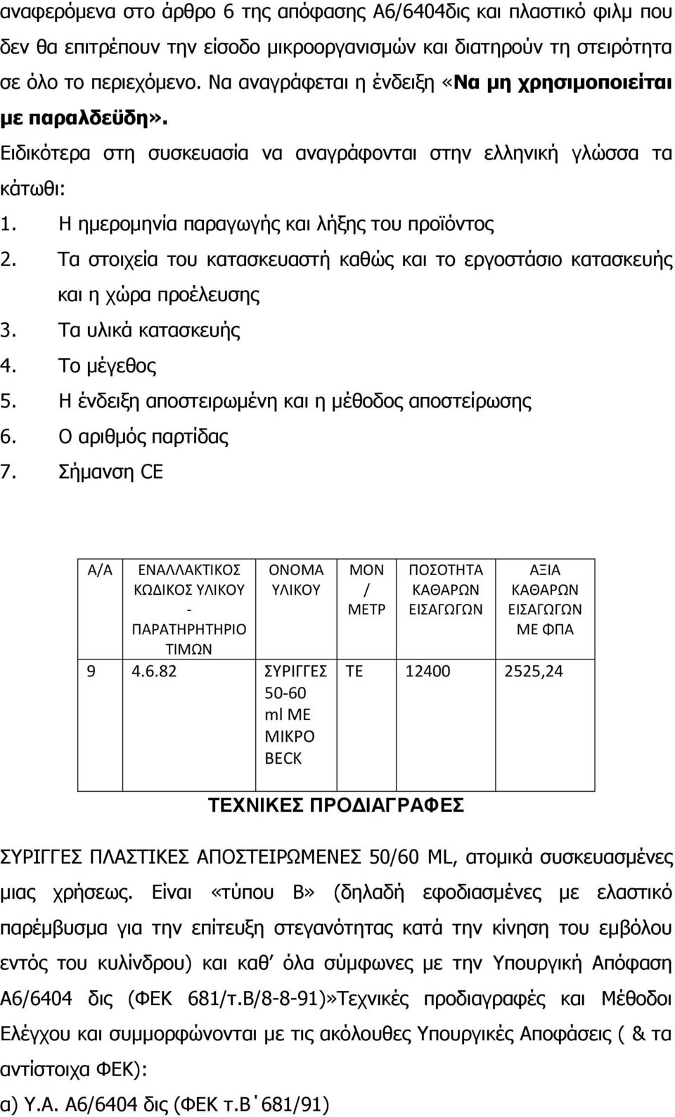 Τα στοιχεία του κατασκευαστή καθώς και το εργοστάσιο κατασκευής και η χώρα προέλευσης 3. Τα υλικά κατασκευής 4. Το μέγεθος 5. Η ένδειξη αποστειρωμένη και η μέθοδος αποστείρωσης 6.