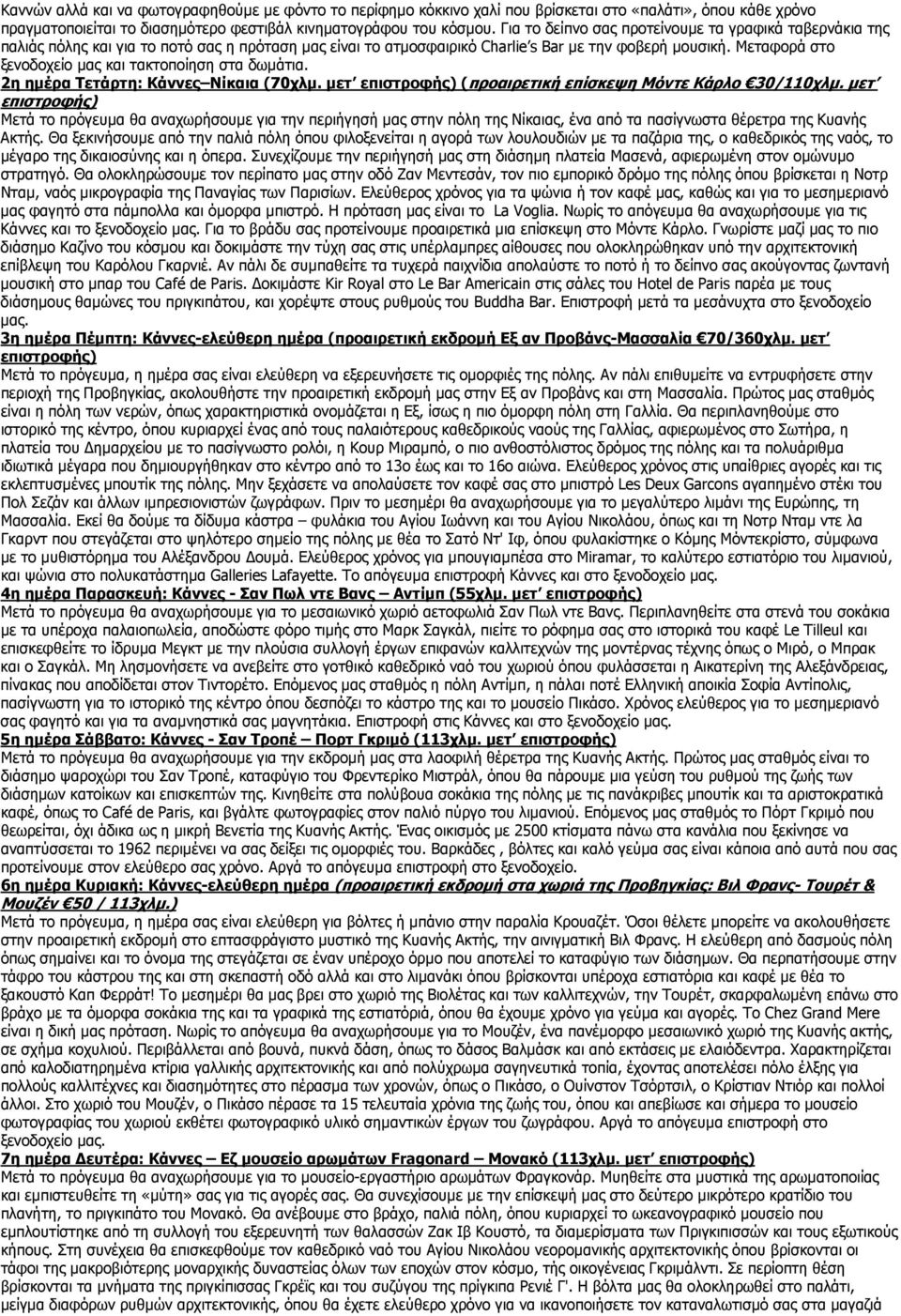 Μεταφορά στο ξενοδοχείο µας και τακτοποίηση στα δωµάτια. 2η ηµέρα Τετάρτη: Κάννες Νίκαια (70χλµ. µετ επιστροφής) (προαιρετική επίσκεψη Μόντε Κάρλο 30/110χλµ.